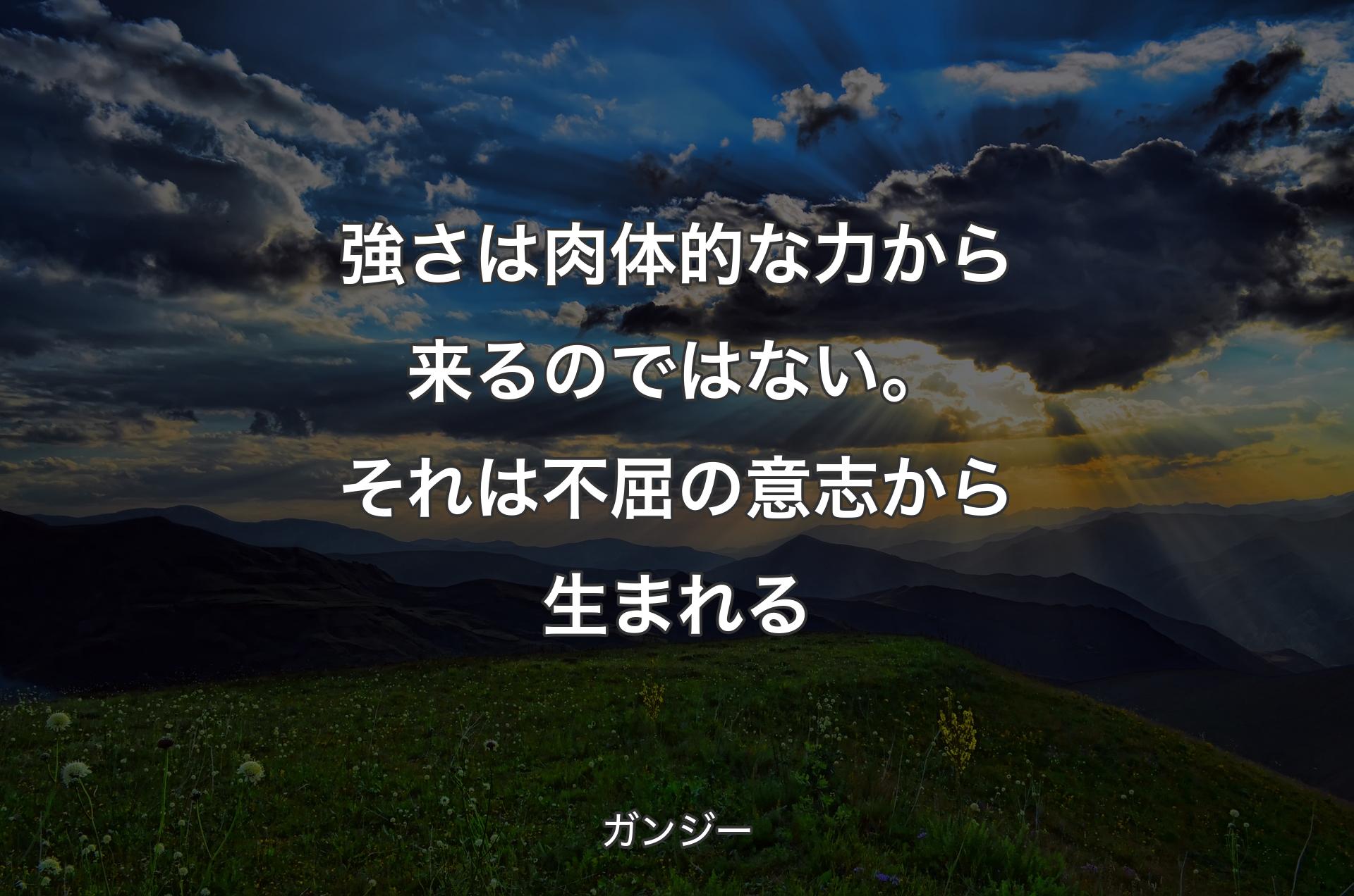 強さは肉体的な力から来るのではない。それは不屈の意志から生まれる - ガンジー