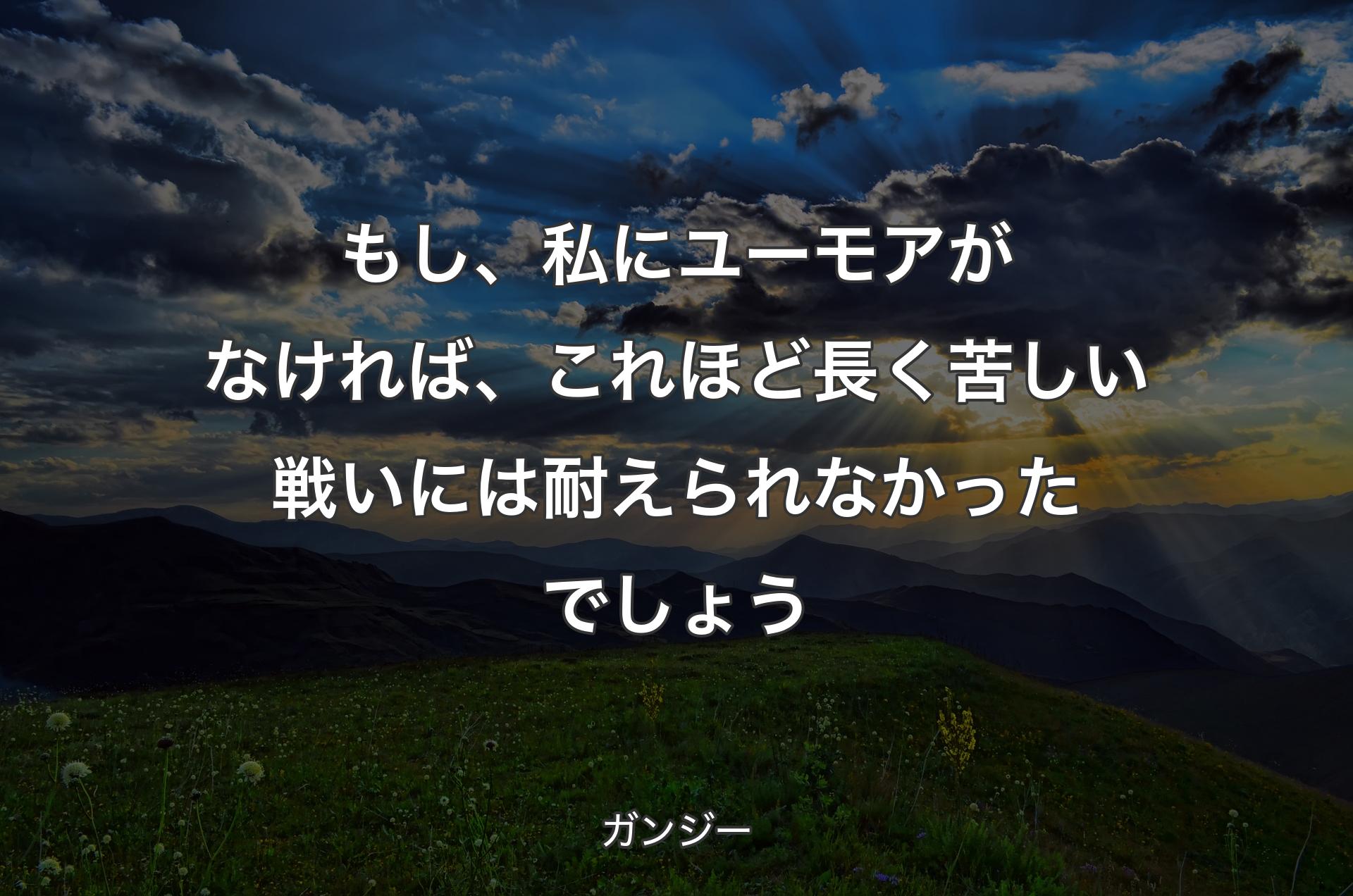 もし、私にユーモアがなければ、これほど長く苦しい戦いには耐えられなかったでしょう - ガンジー