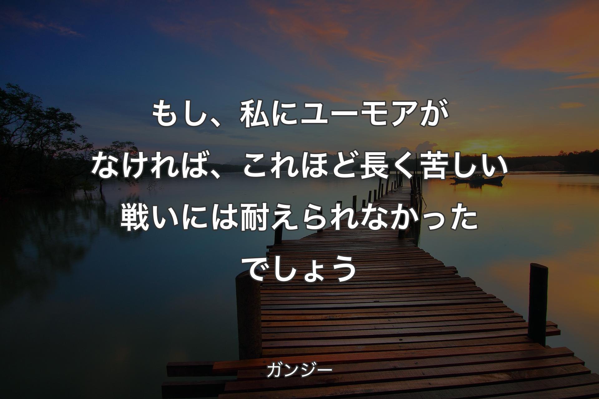 もし、私にユーモアがなければ、これほど長く苦しい戦いには耐えられなかったでしょう - ガンジー