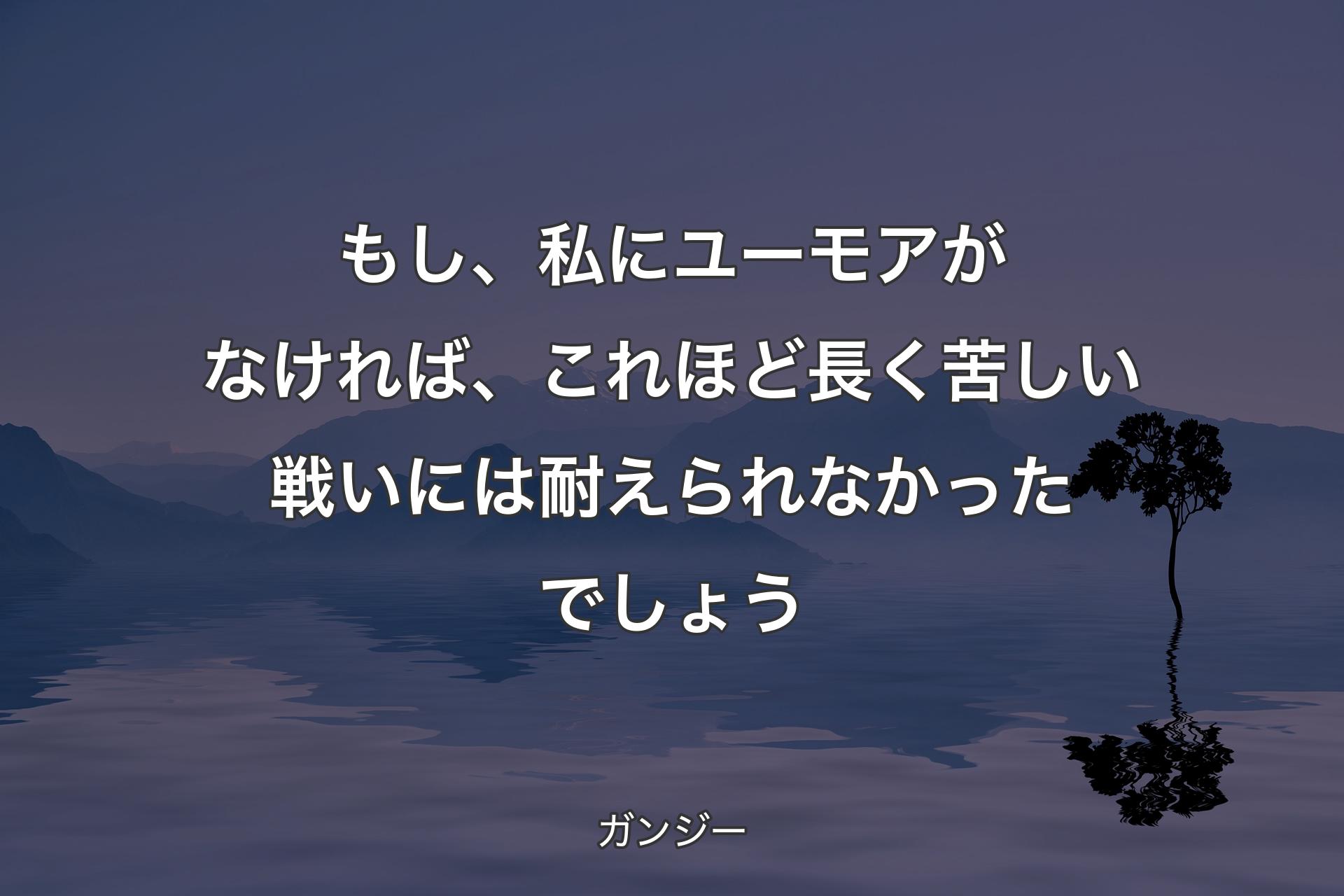 【背景4】もし、私にユーモアがなければ、これほど長く苦しい戦いには耐えられなかったでしょう - ガンジー