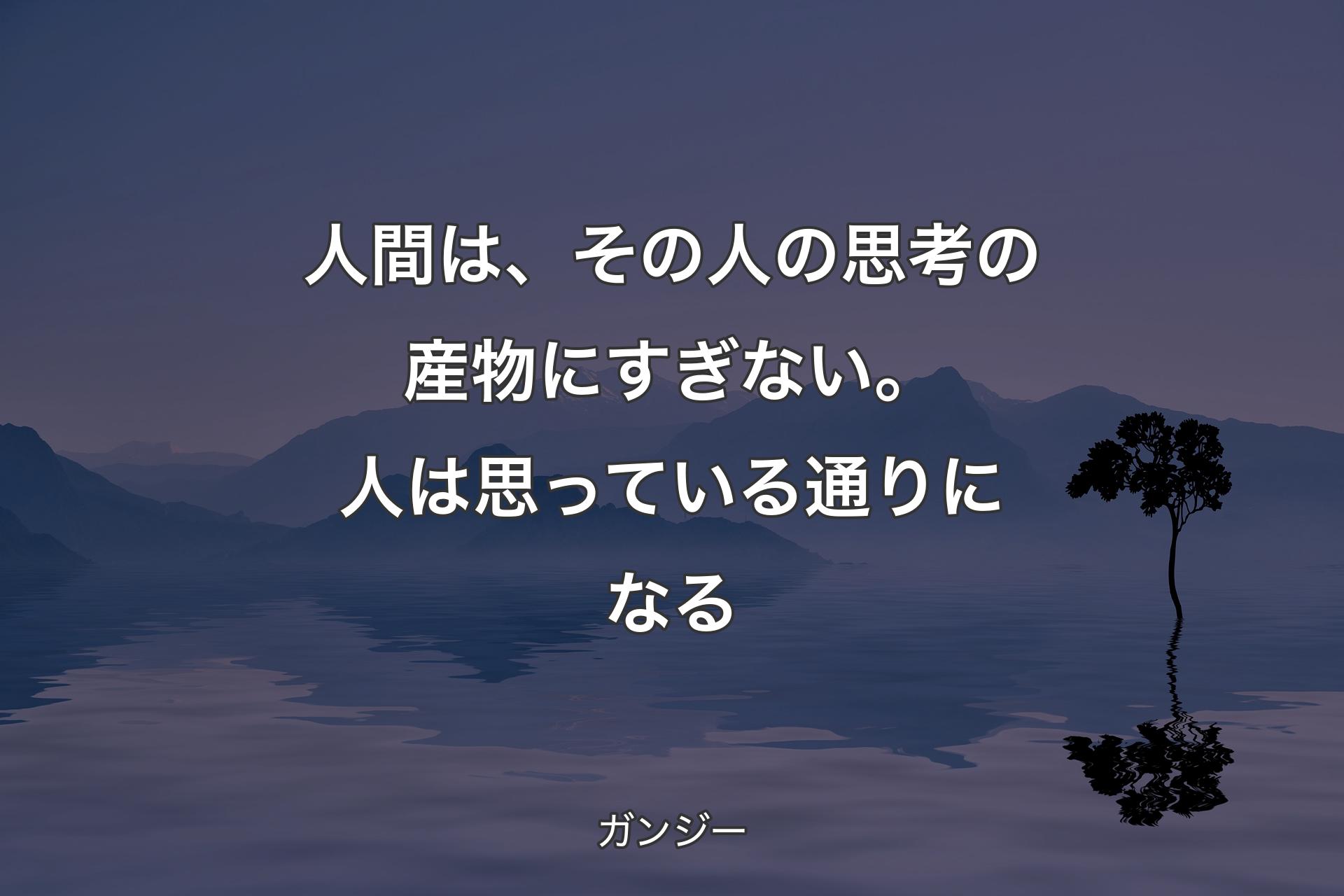 【背景4】人間は、その人の思考の産物にすぎない。人は思っている通りになる - ガンジー