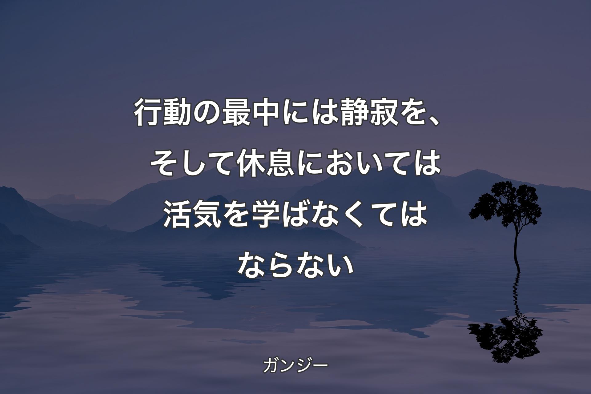 【背景4】行動の最中には静寂を、そして休息においては活気を学ばなくてはならない - ガンジー