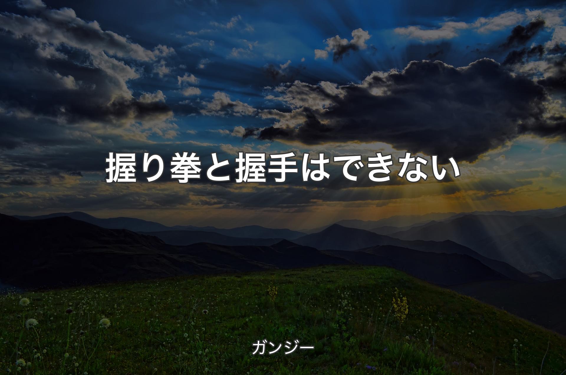 握り拳と握手はできない - ガンジー