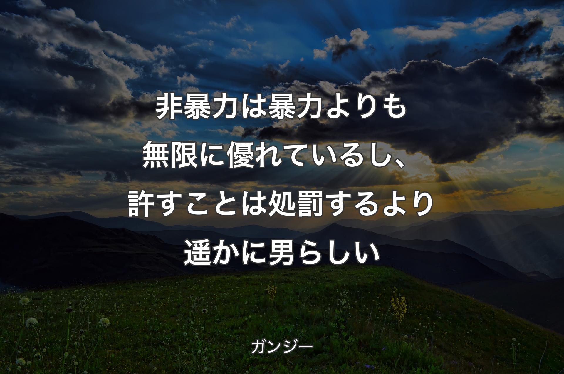 非暴力は暴力よりも無限に優れているし、許すことは処罰するより遥かに男らしい - ガンジー