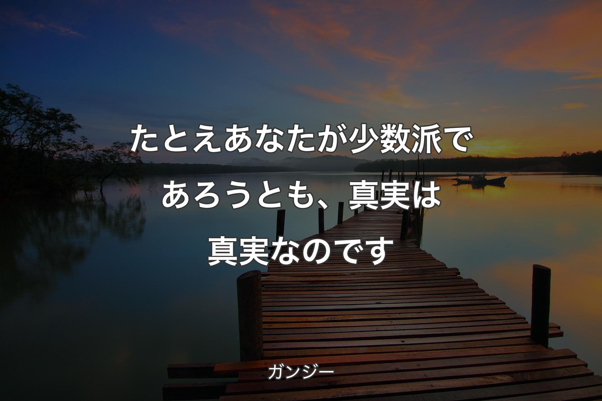 【背景3】たとえあなたが少数派であろうとも、真実は真実なのです - ガンジー