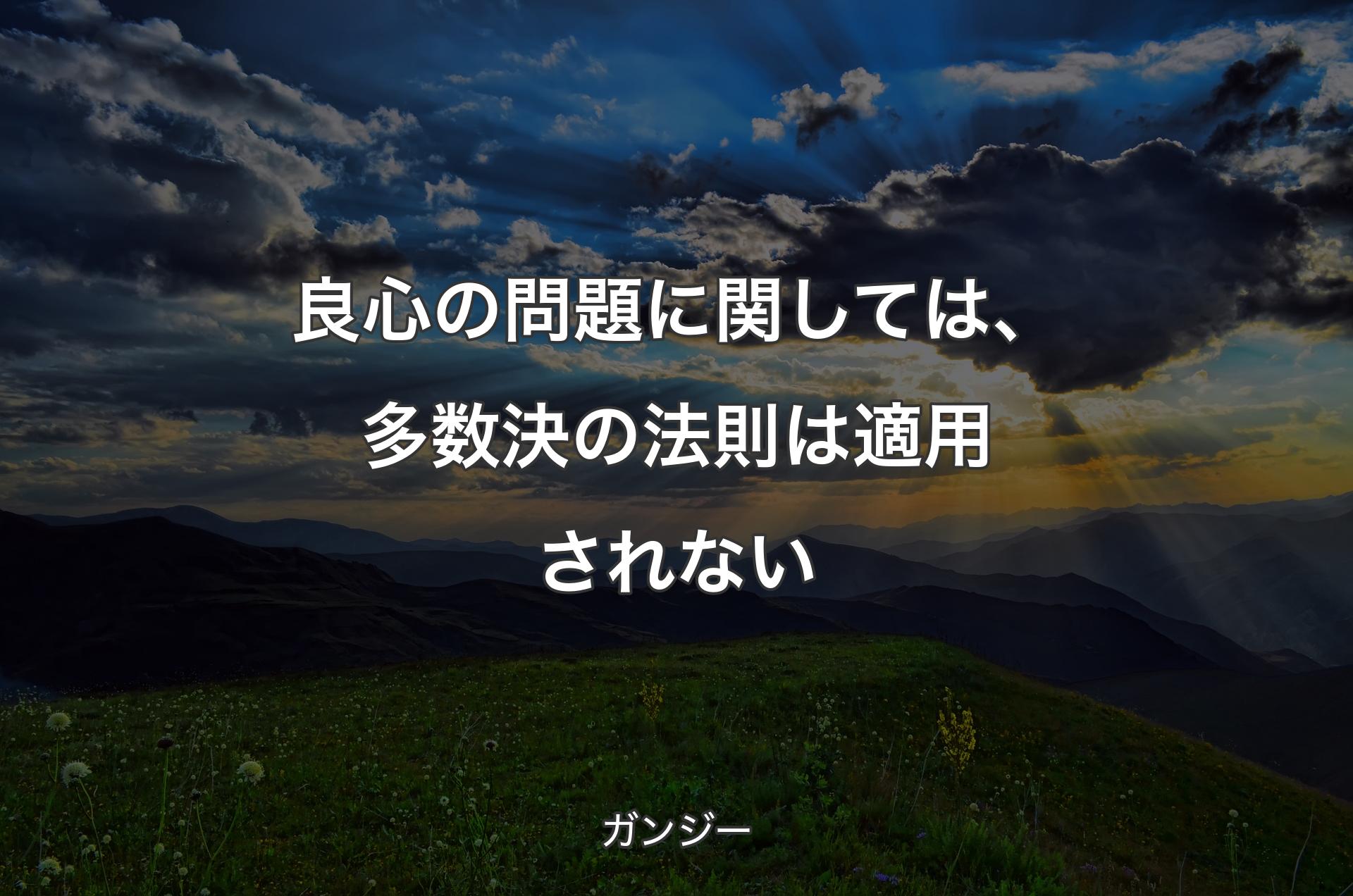 良心の問題に関しては、多数決の法則は適用されない - ガンジー