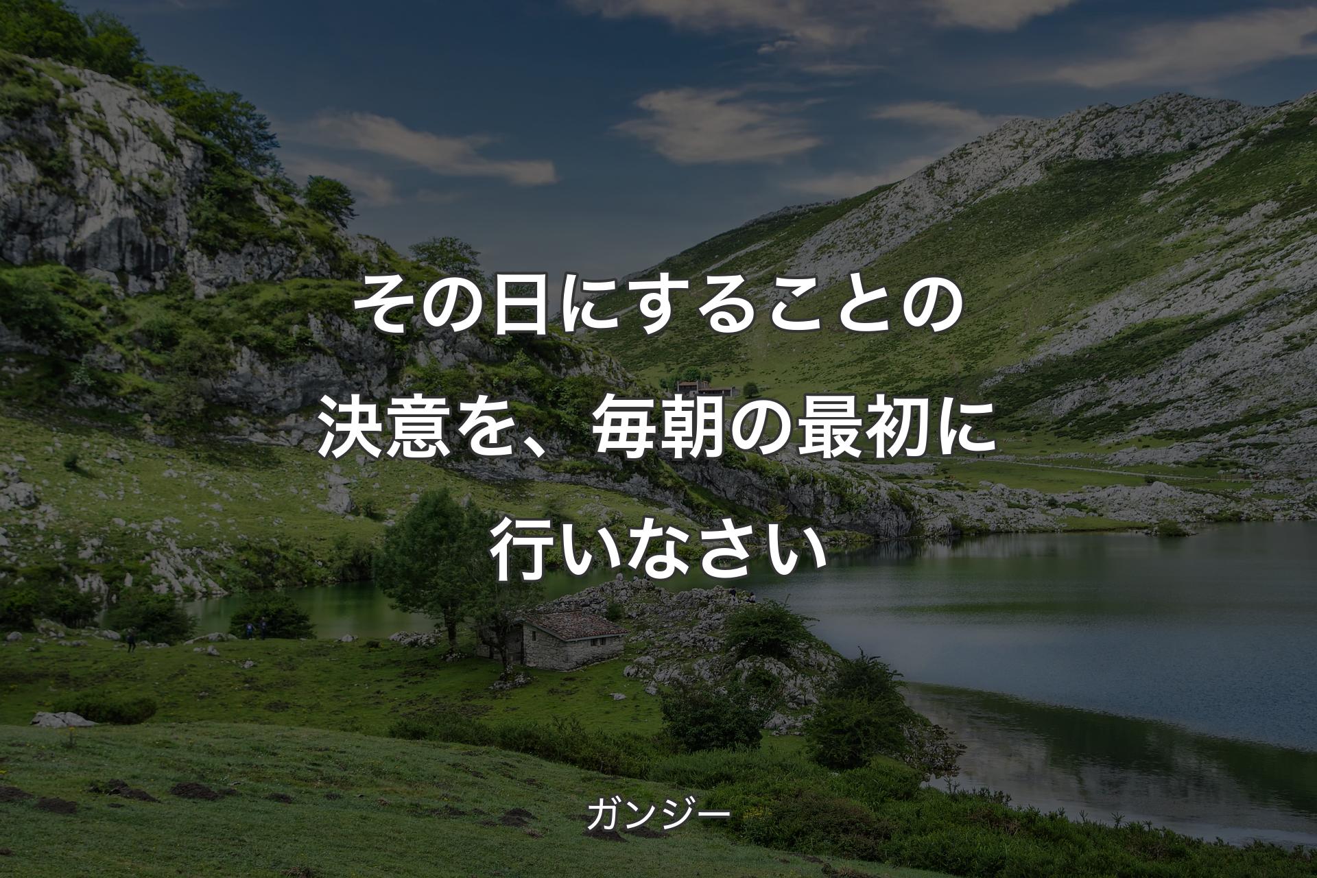 【背景1】その日にすることの決意を、毎朝の最初に行いなさい - ガンジー