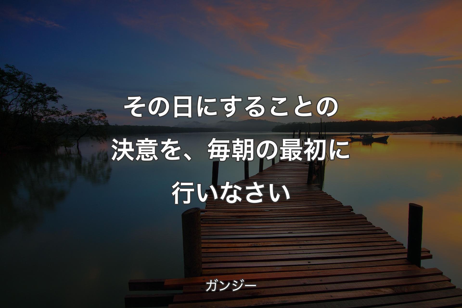 【背景3】その日にすることの決意を、毎朝の最初に行いなさい - ガンジー