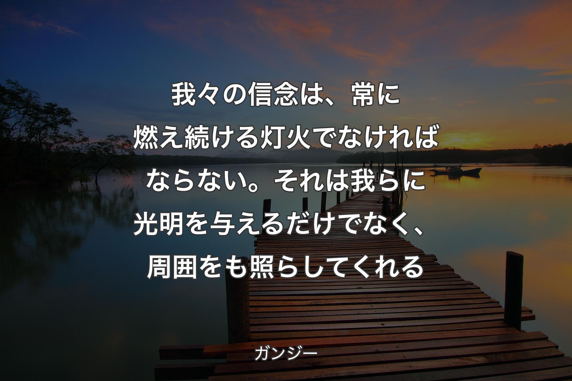 【背景3】我々の信念は、常に燃え続ける灯火でなければならない。それは我らに光明を与えるだけでなく、周囲をも照らしてくれる - ガンジー