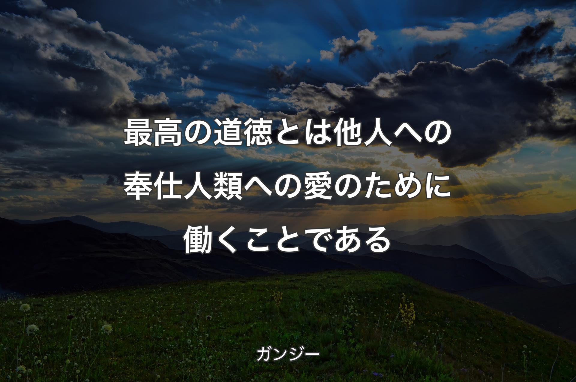 最高の道徳とは他人への奉仕人類への愛のために働くことである - ガンジー