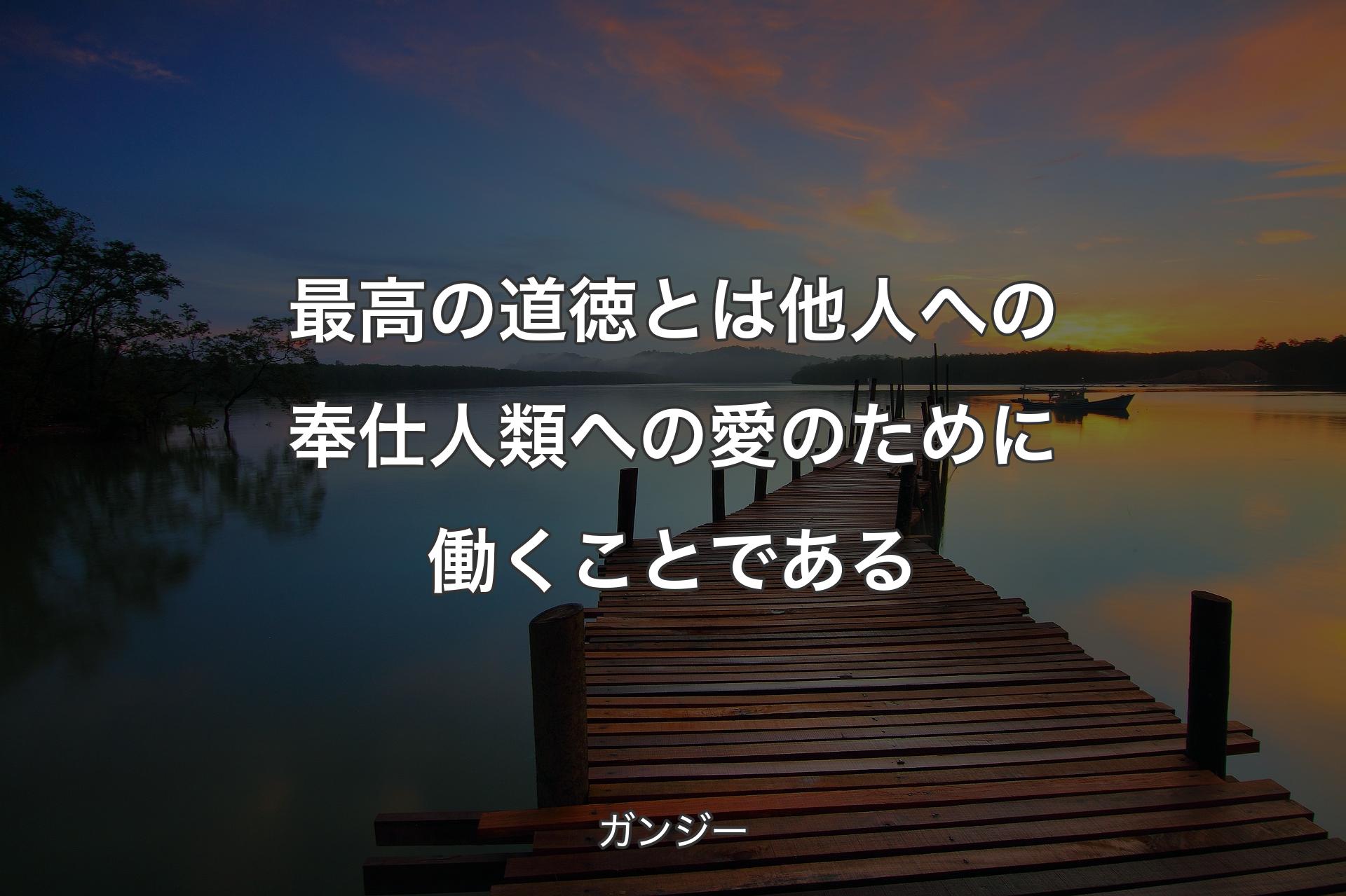 最高の道徳とは他人への奉仕人類への愛のために働くことである - ガンジー