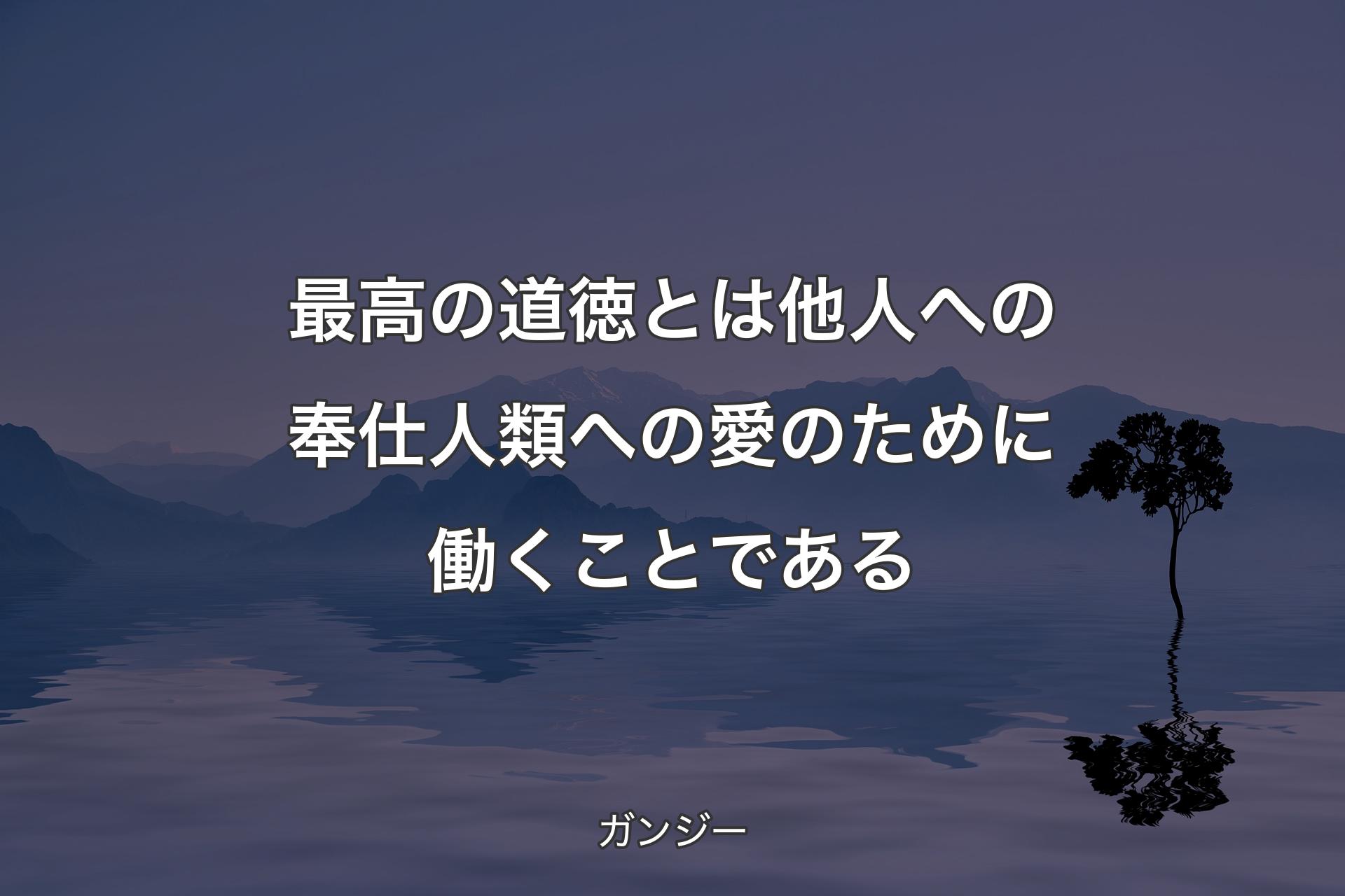 【背景4】最高の道�徳とは他人への奉仕人類への愛のために働くことである - ガンジー