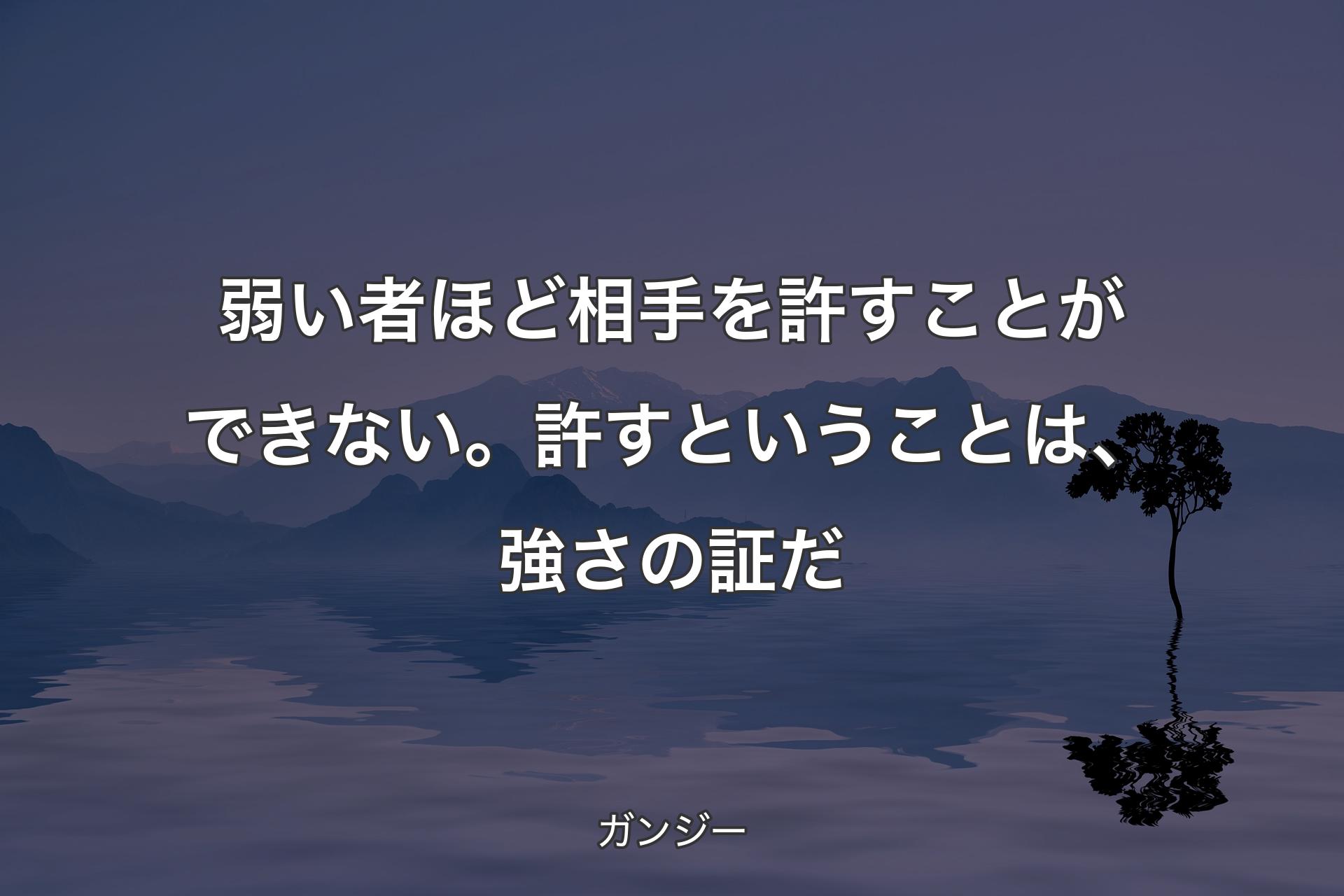 【背景4】弱い者ほど相手を許すことができない。許すということは、強さの証だ - ガンジー