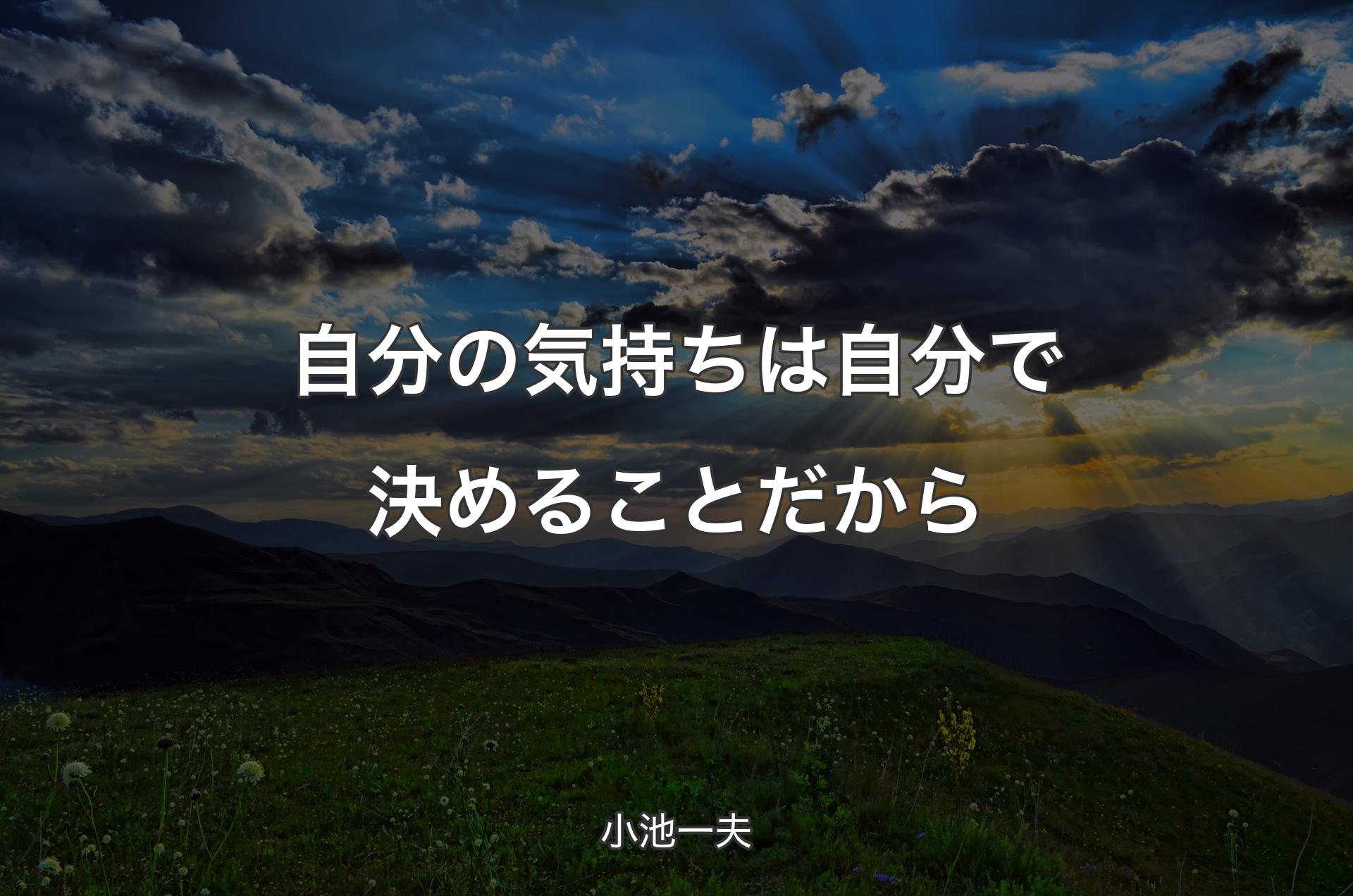 自分の気持ちは自分で決めることだから - 小池一夫