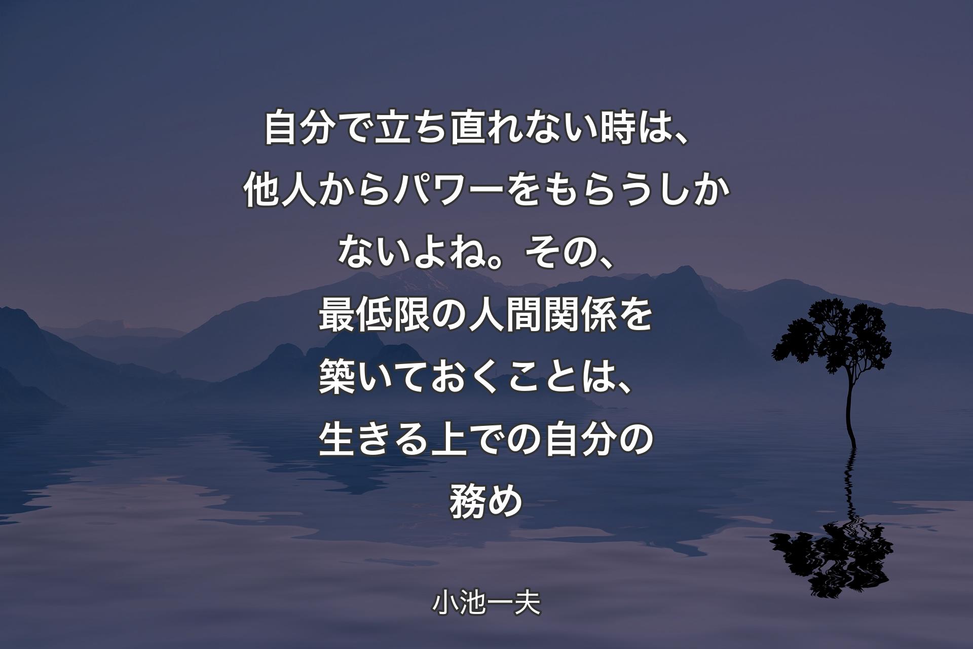 自分で立ち直れない時は、他人からパワーをもらうしかないよね。その、最低限の人間関係を築いておくことは、生きる上での自分��の務め - 小池一夫