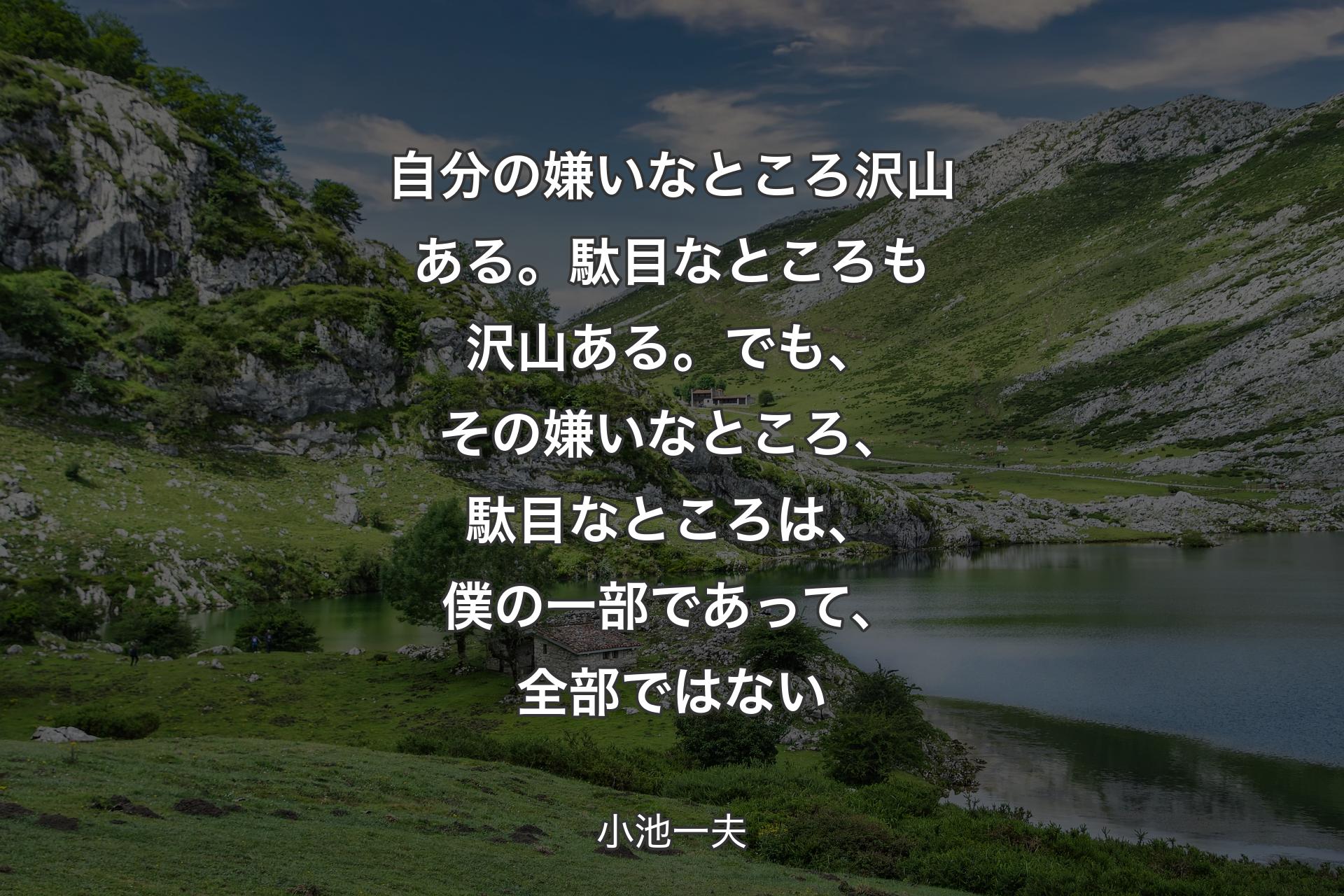 【背景1】自分の嫌いなところ沢山ある。駄目なところも沢山ある。でも、その嫌いなところ、駄目なところは、僕の一部であって、全部ではない - 小池一夫