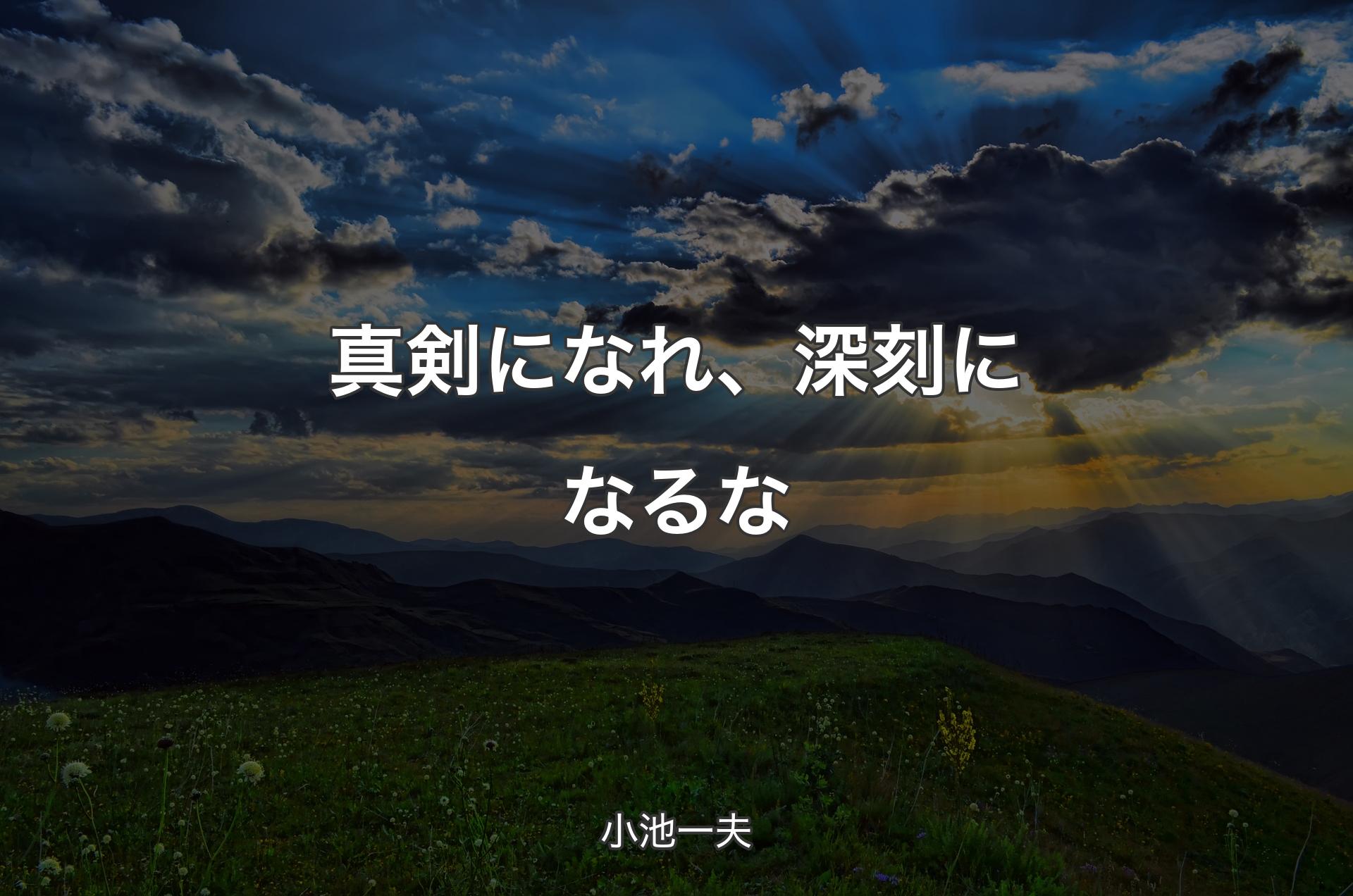 真剣になれ、深刻になるな - 小池一夫