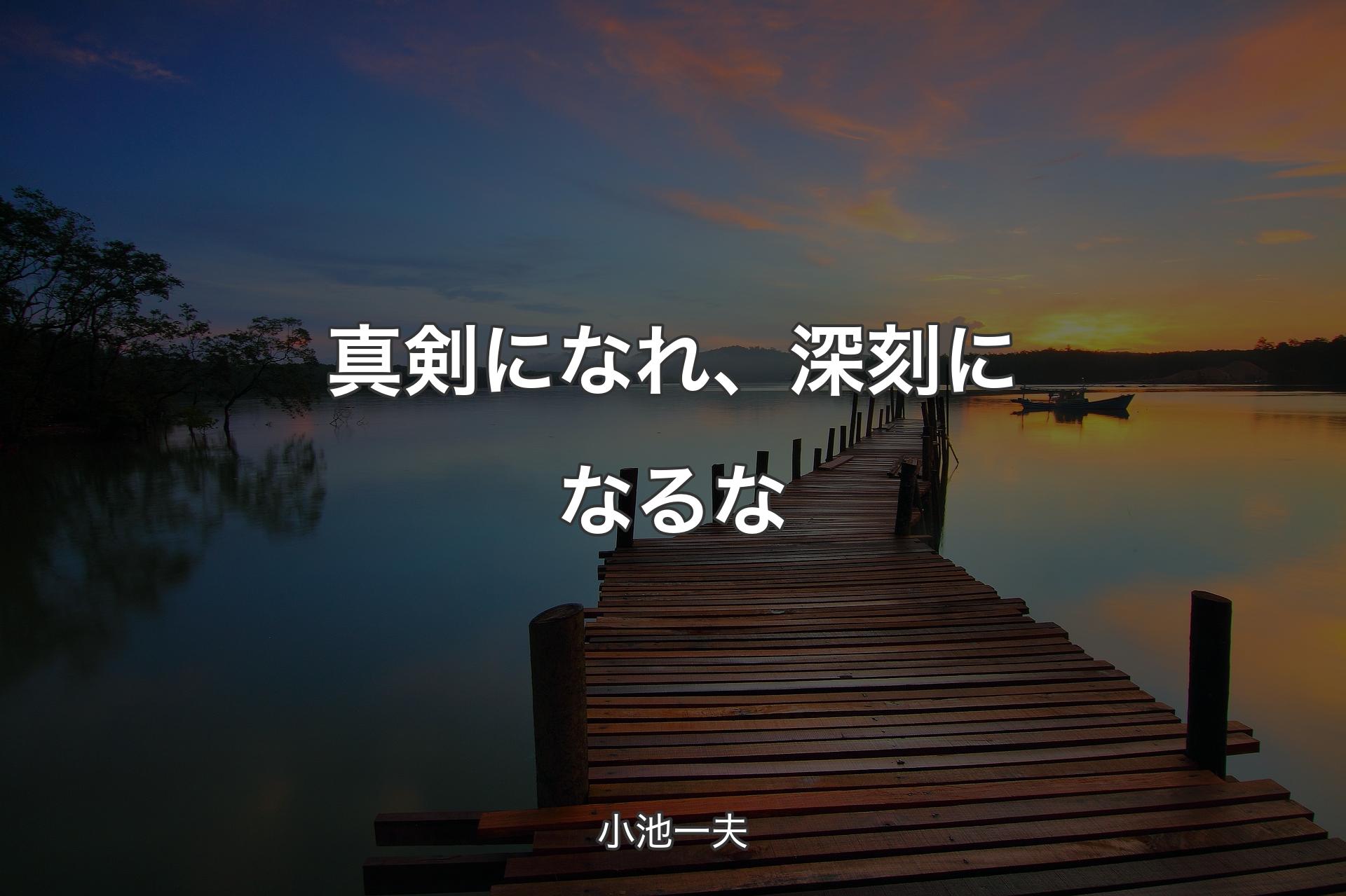 真剣になれ、深刻になるな - 小池一夫