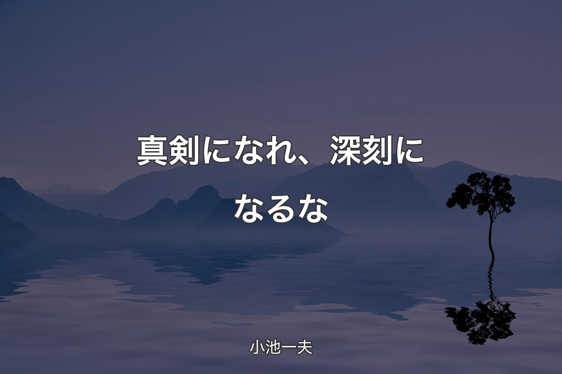 【背景4】真剣になれ、深刻になるな - 小池一夫