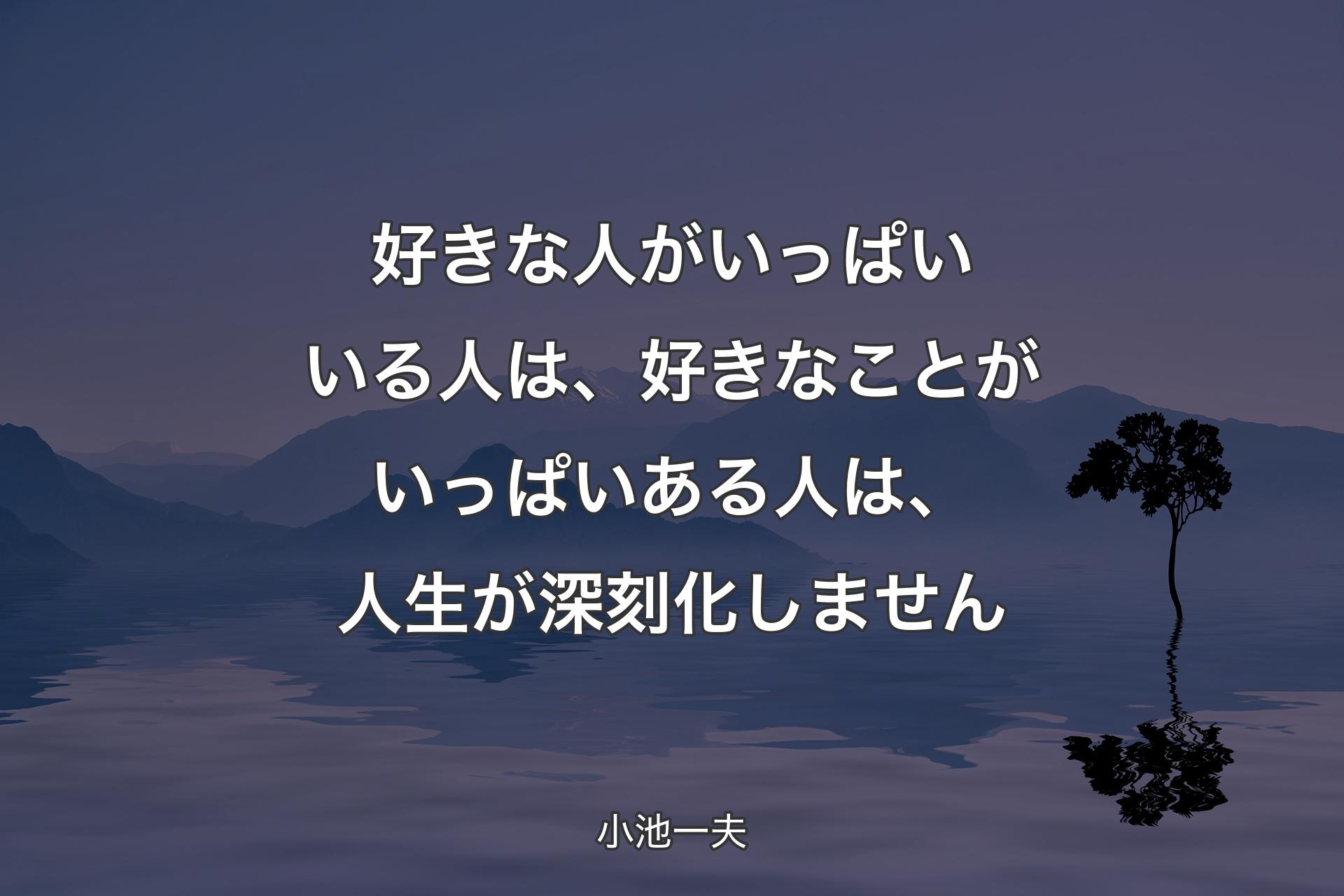 【背景4】好きな人がいっぱいいる人は、好きなことがいっぱいある人は、人生が深刻化しません - 小池一夫