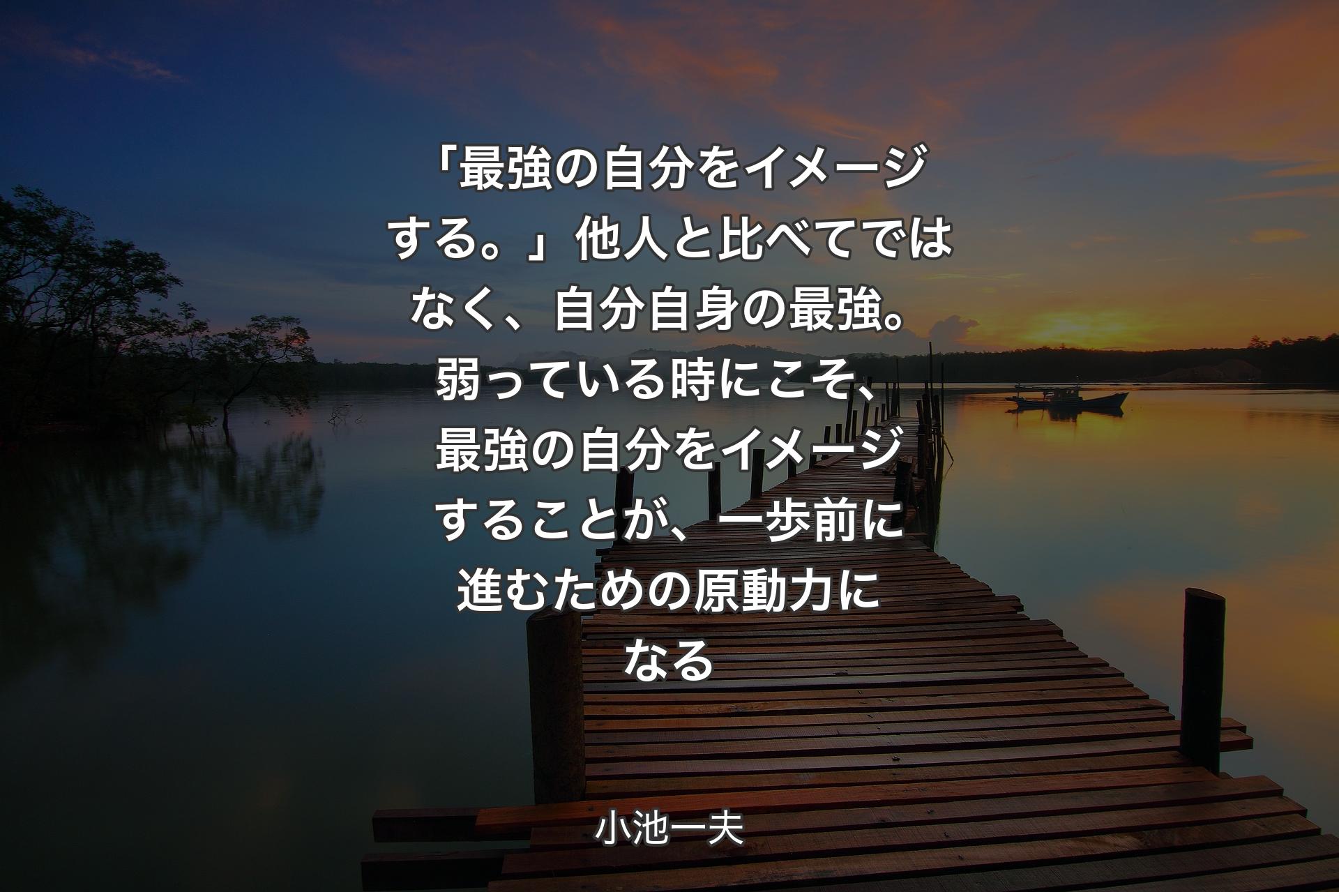 【背景3】「最強の自分をイメージする。」他人と比べてではなく、自分自身の最強。弱っている時にこそ、最強の自分をイメージすることが、一歩前に進むための原動力になる - 小池一夫