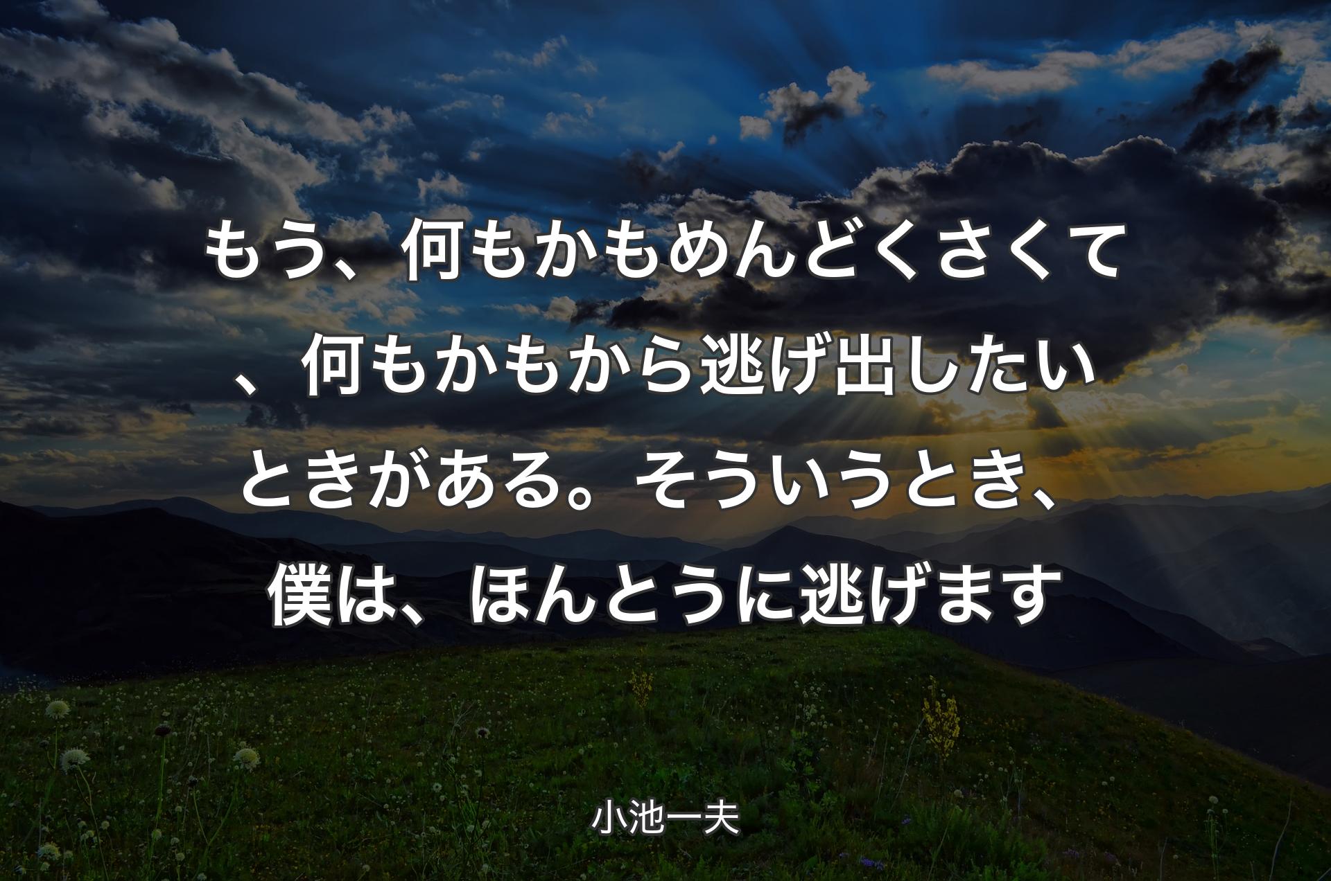 もう、何もかもめんどくさくて、何もかもから逃げ出したいときがある。そういうとき、僕は、ほんとうに逃げます - 小池一夫