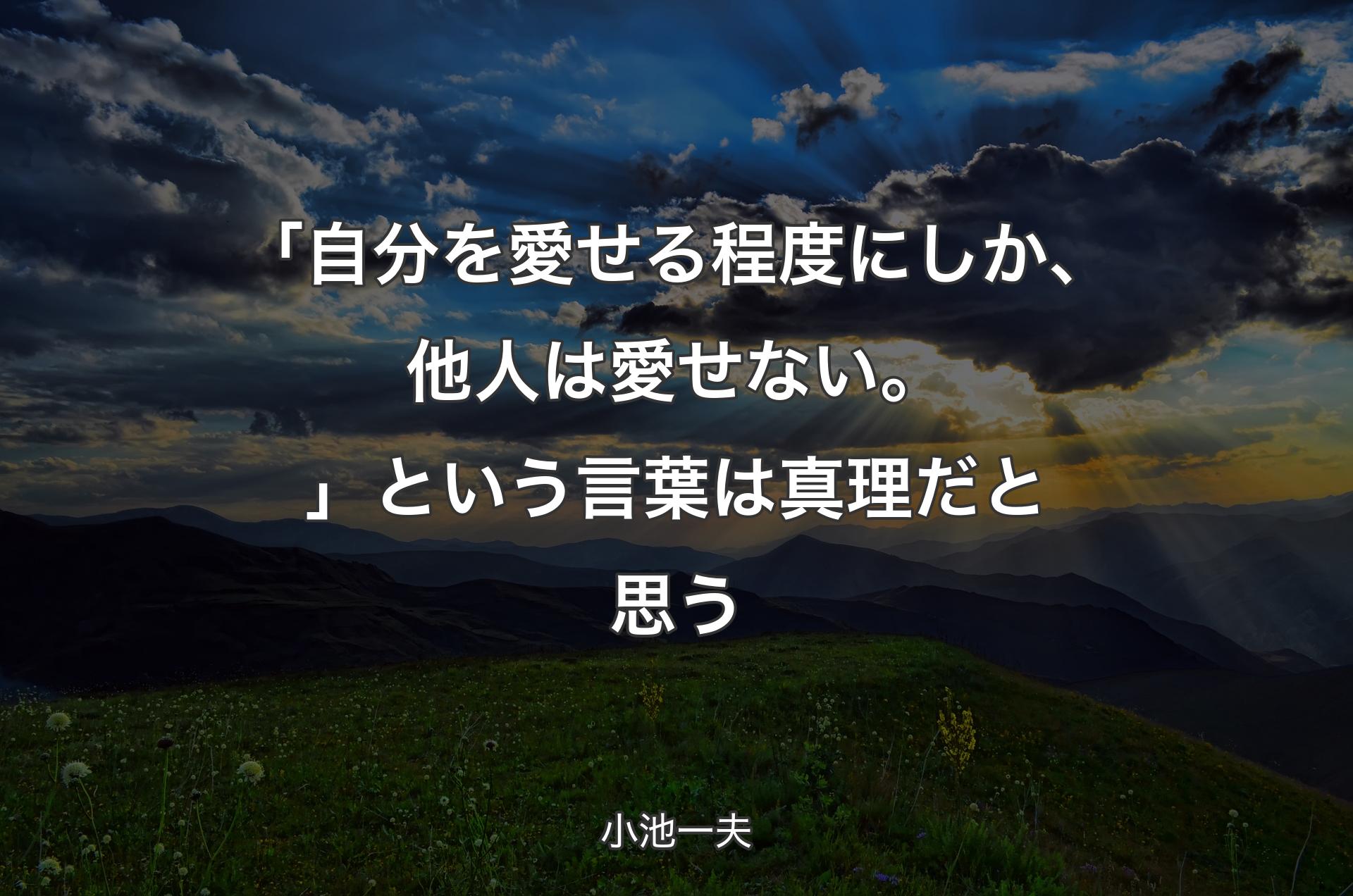 「自分を愛せる程度にしか、他人は愛せない。」という言葉は真理だと思う - 小池一夫