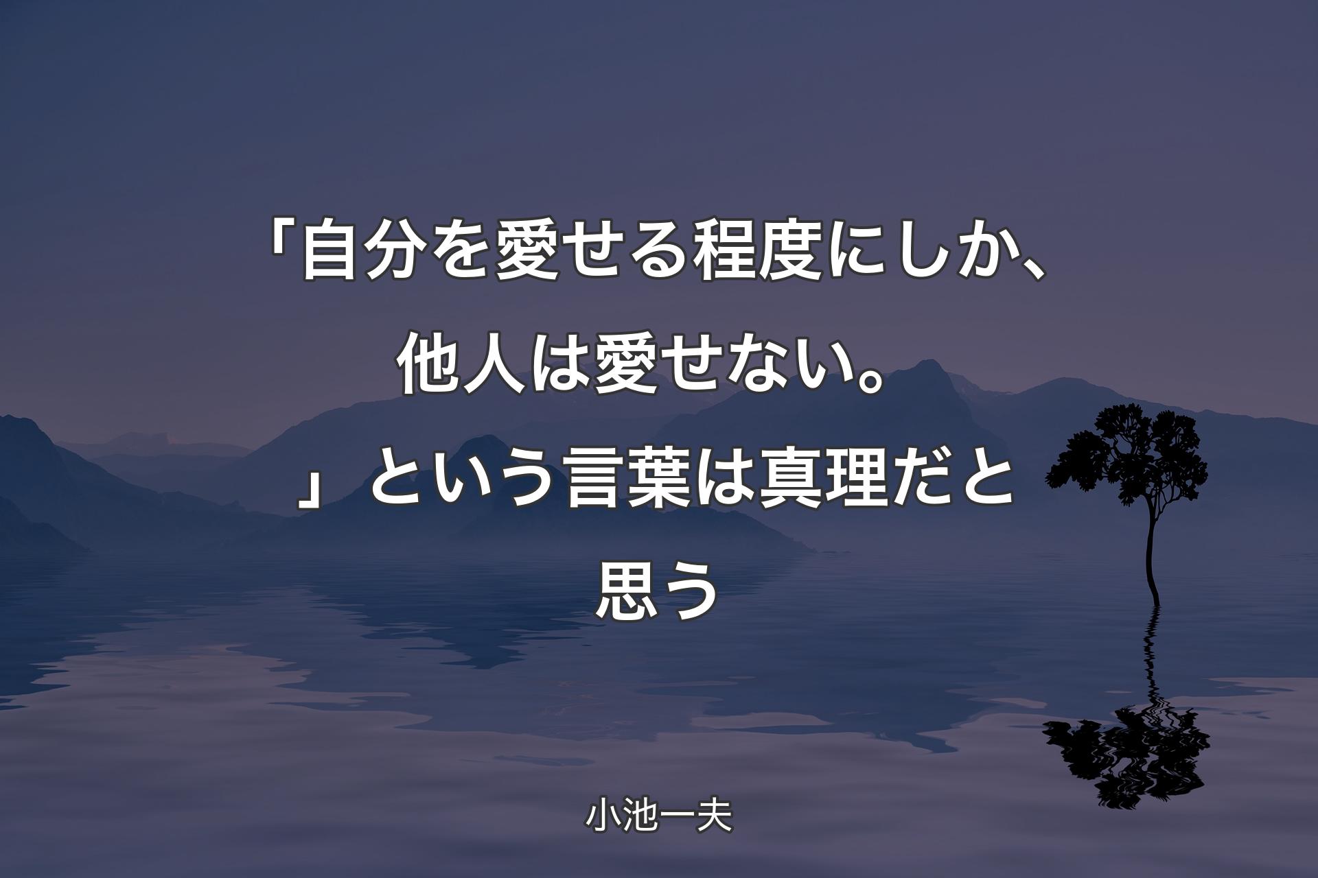 【背景4】「自分を愛せる程度にしか、他人は愛せない。」という言葉は真理だと思う - 小池一夫