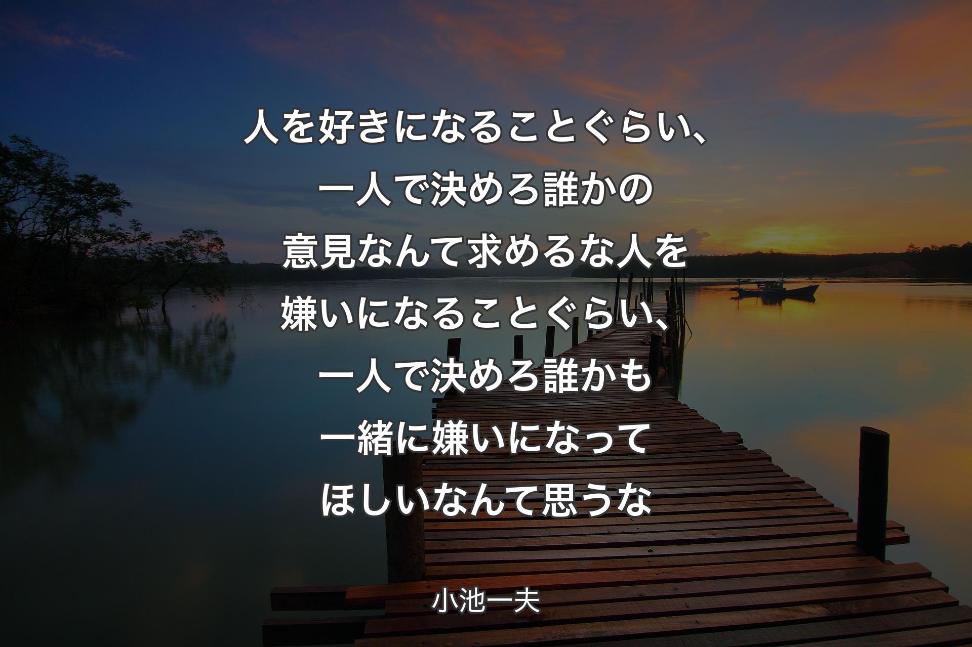 人を好きになることぐらい、一人で決めろ誰かの意見なんて求めるな人を嫌いになることぐらい、一人で決めろ誰かも一緒に嫌いになってほしいなんて思うな - 小池一夫