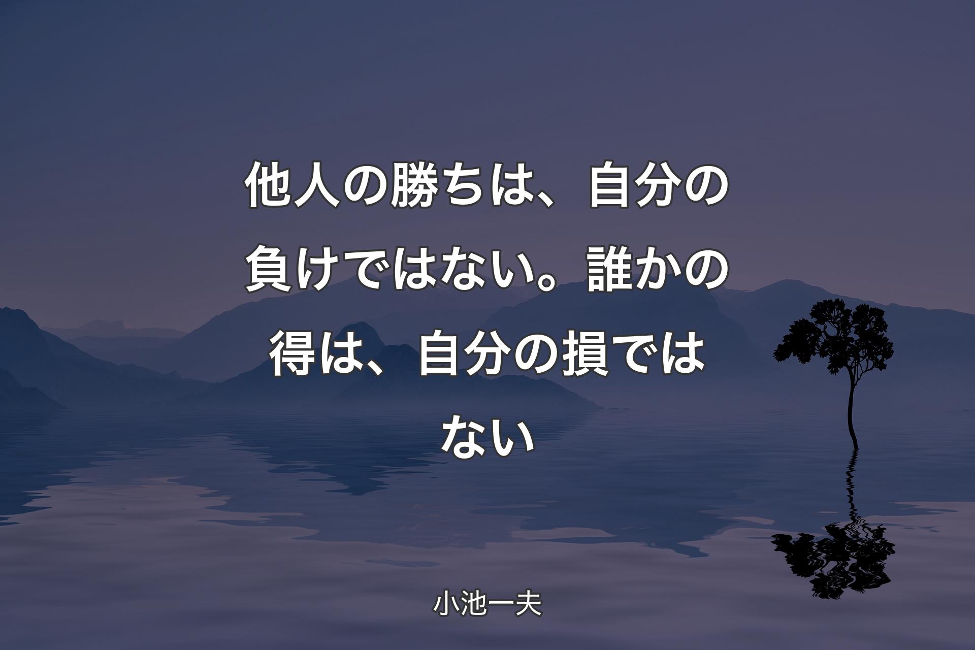 【背景4】他人の勝ちは、自分の負けではない。誰かの得は、自分の損ではない - 小池一夫