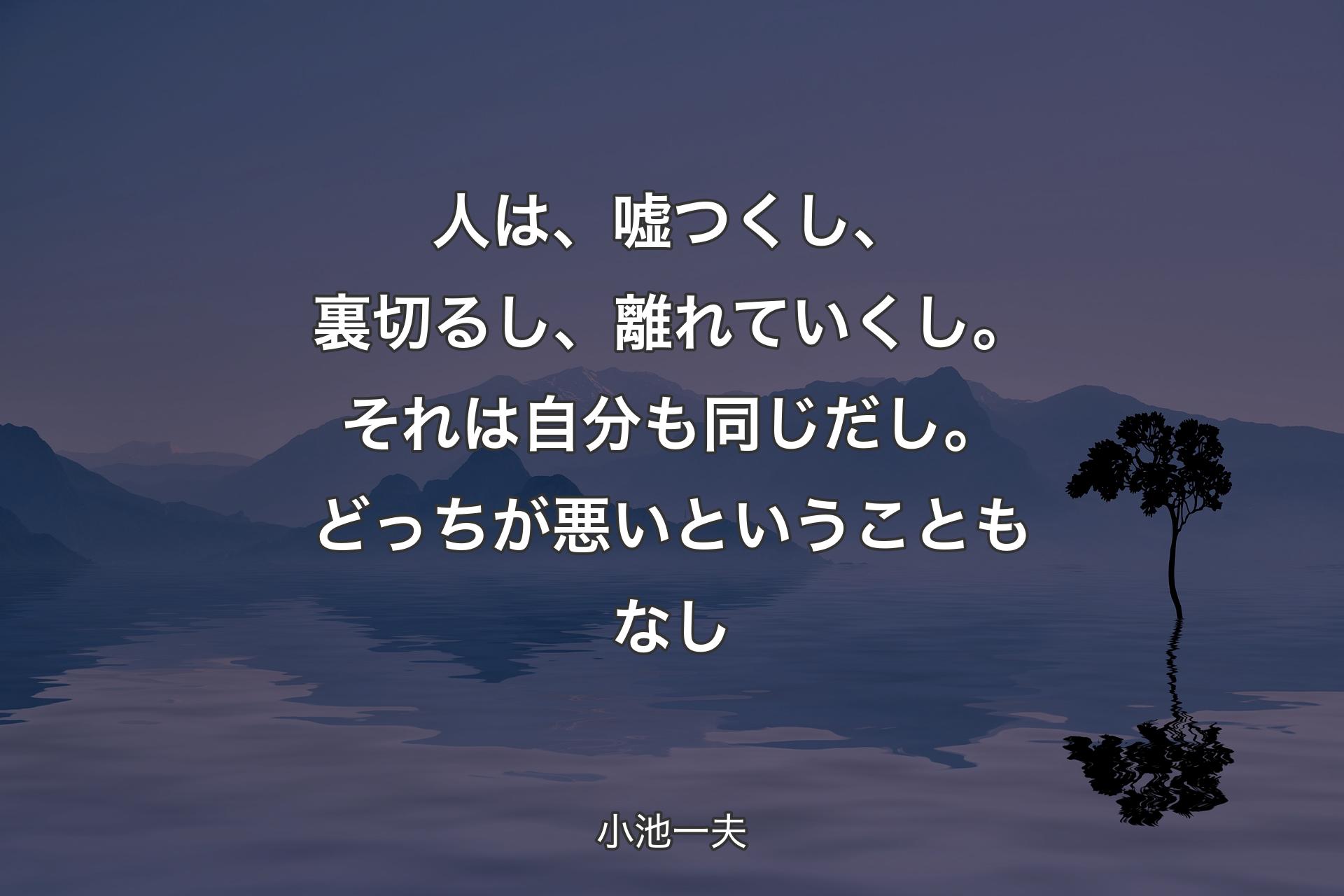 人は、嘘つくし、裏切るし、離れていくし。それは自分も同じだし。どっちが悪いということもなし - 小池一夫