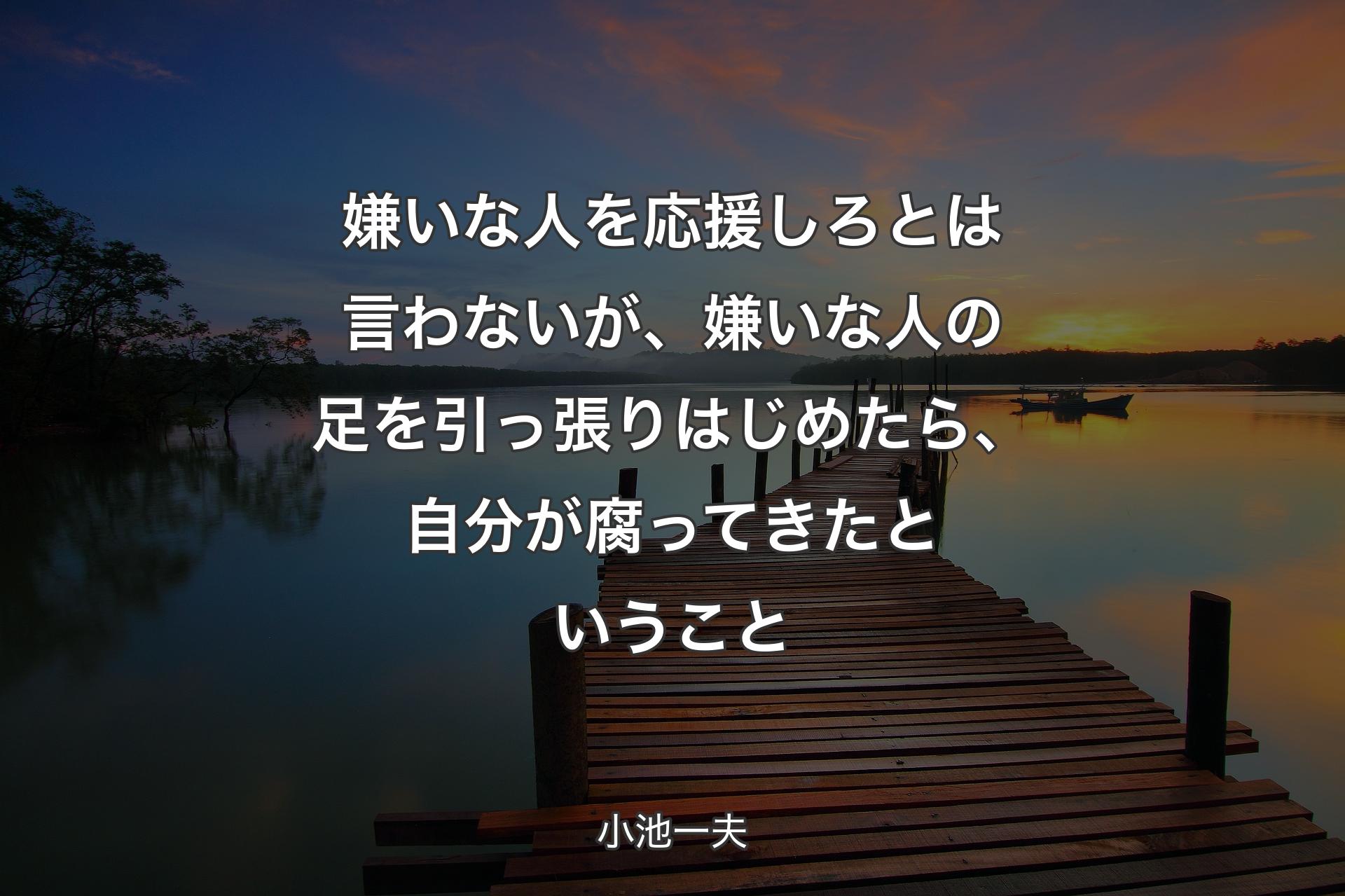 嫌いな人を応援しろとは言わないが、嫌いな人の足を引っ張りはじめたら、自分が腐ってきたということ - 小池一夫