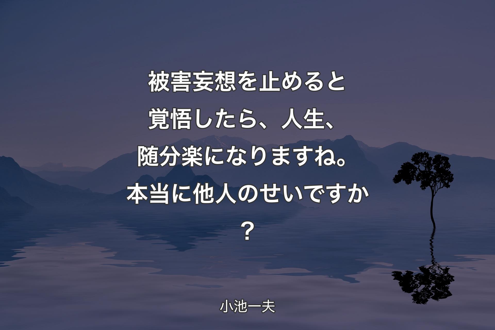 被害妄想を止めると覚悟したら、人生、随分楽になりますね。本当に他人のせいですか？ - 小池一夫