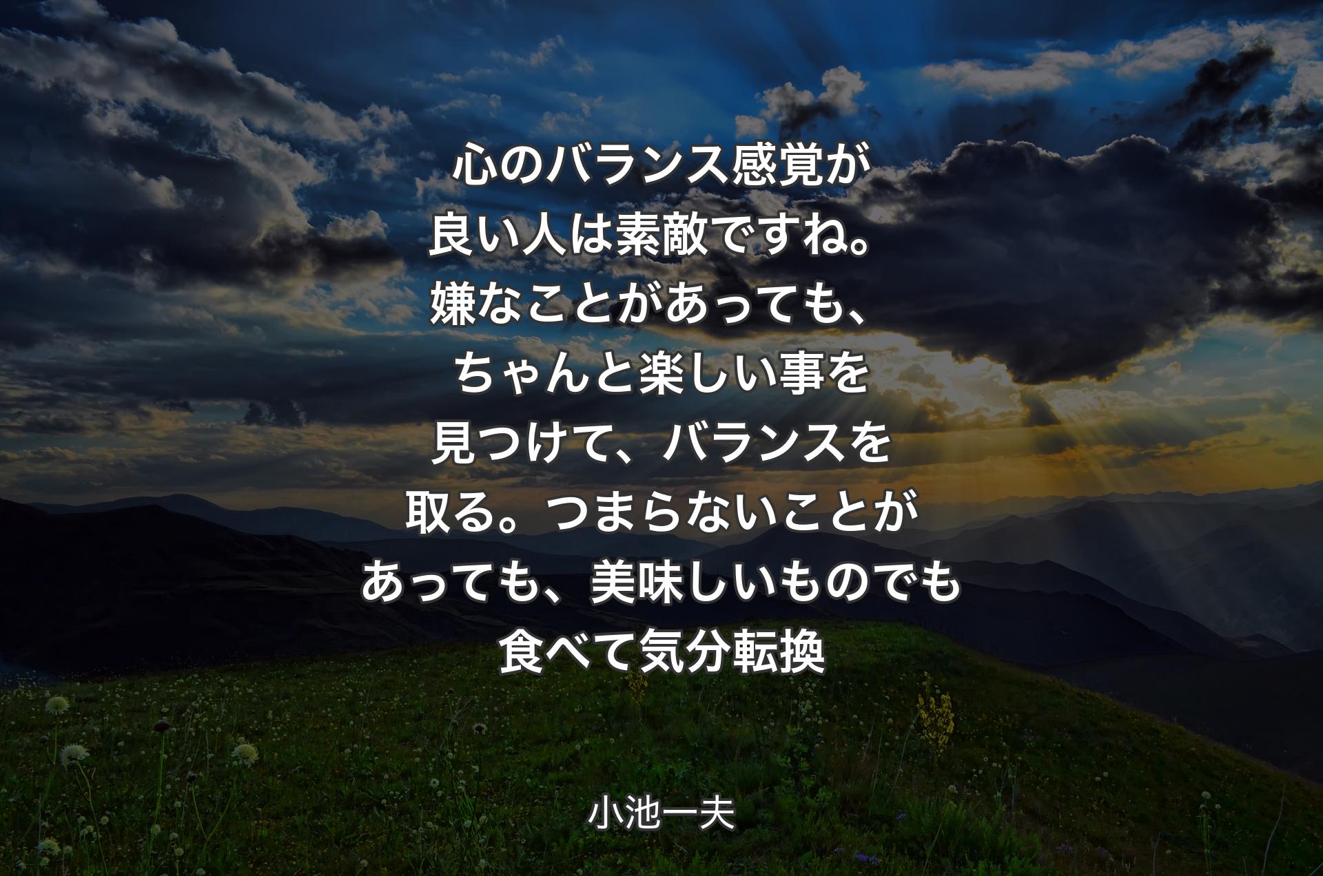 心のバランス感覚が良い人は素敵ですね。嫌なことがあっても、ちゃんと楽しい事を見つけて、バランスを取る。つまらないことがあっても、美味しいものでも食べて気分転換 - 小池一夫