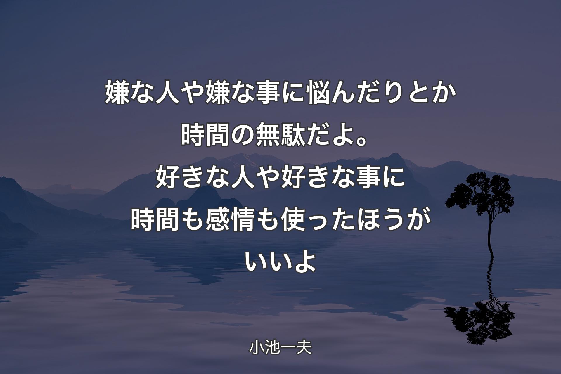 【背景4】嫌な人や嫌な事に悩んだりとか時間の無駄だよ。好きな人や好きな事に 時間も感情も使ったほうがいいよ - 小池一夫