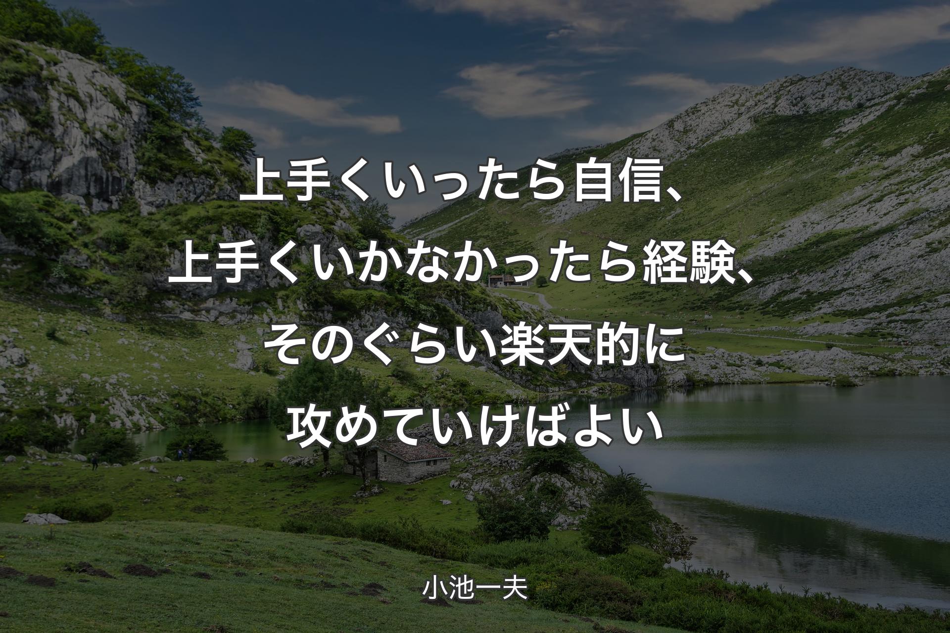 【背景1】上手くいったら自信、上手くいかなかったら経験、そのぐらい楽天的に攻めていけばよい - 小池一夫