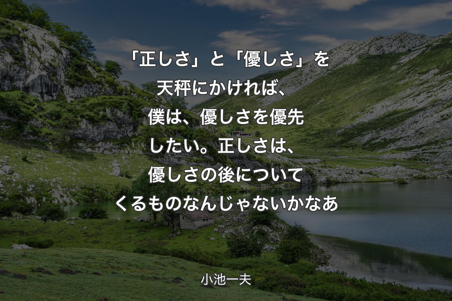 「正しさ」と「優しさ」を天秤にかければ、僕は、優しさを優先したい。正しさは、優しさの後についてくるものなんじゃないかなあ - 小池一夫