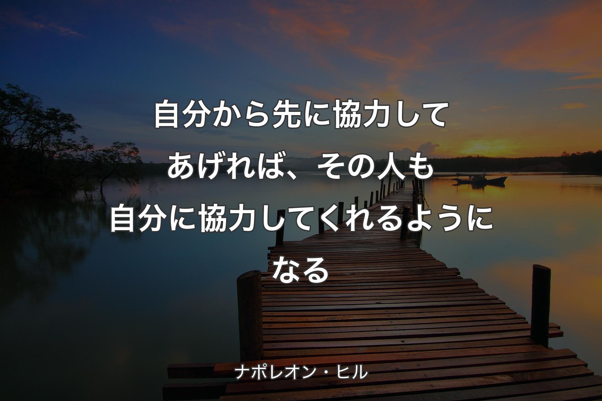 自分から先に協力してあげれば、その人も自分に協力してくれるようになる - ナポレオン・ヒル