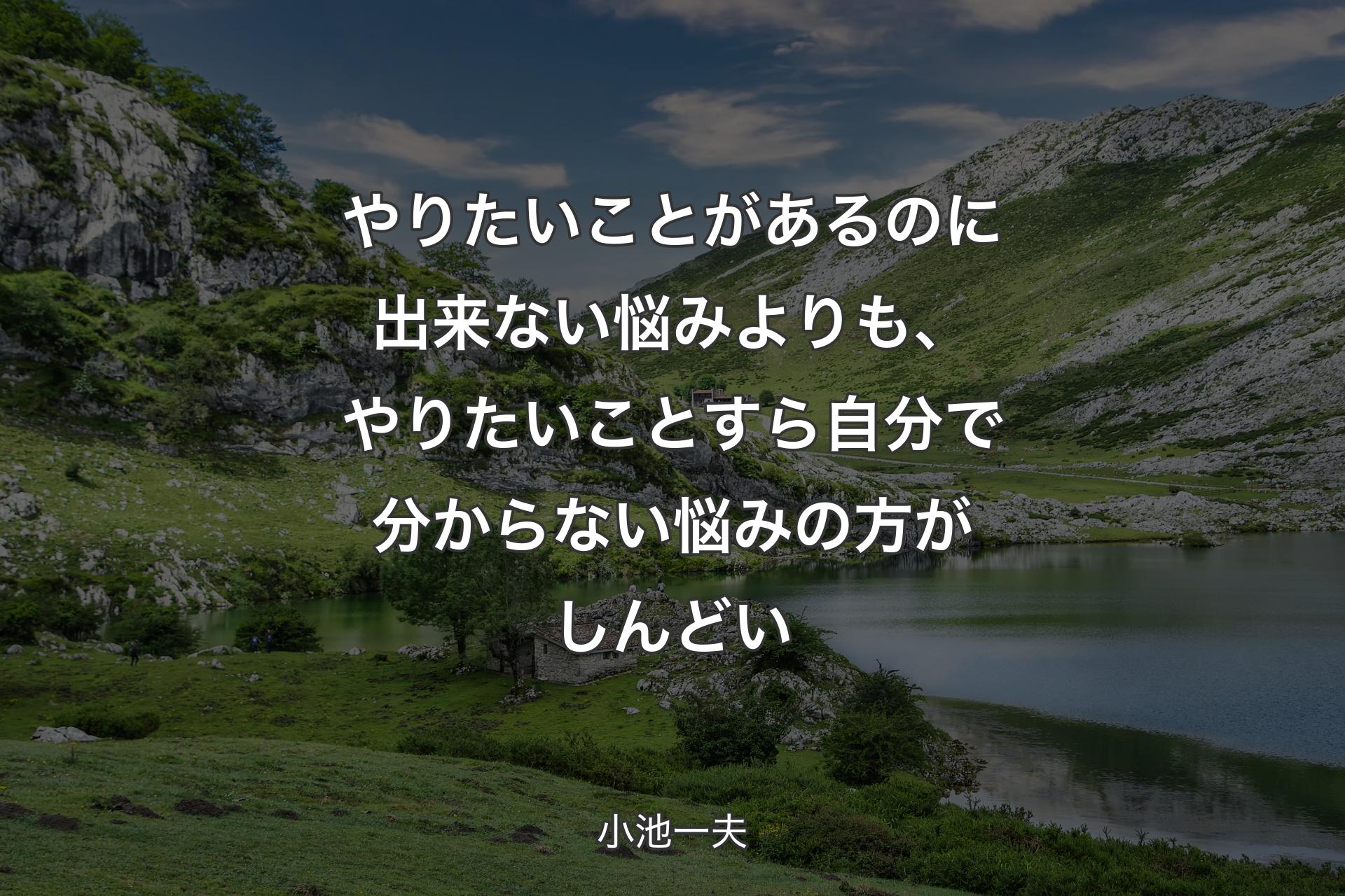 【背景1】やりたいことがあるのに出来ない悩みよりも、やりたいことすら自分で分からない悩みの方がしんどい - 小池一夫