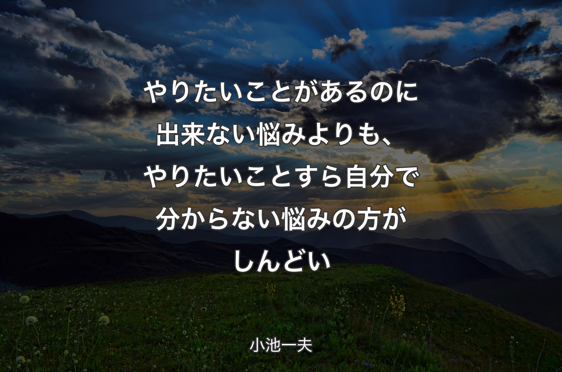 やりたいことがあるのに出来ない悩みよりも、やりたいことすら自分で分からない悩みの方がしんどい - 小池一夫