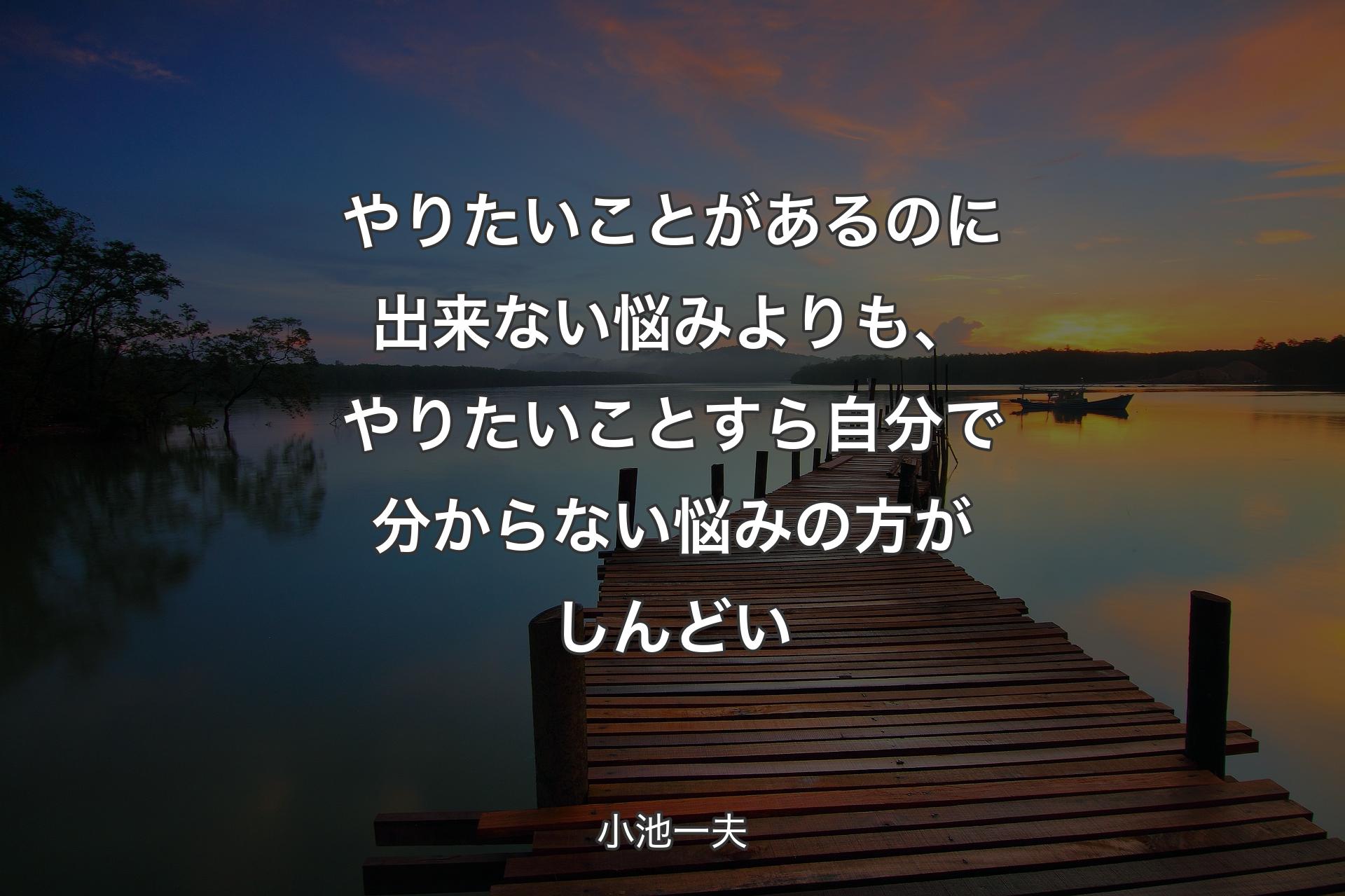 【背景3】�やりたいことがあるのに出来ない悩みよりも、やりたいことすら自分で分からない悩みの方がしんどい - 小池一夫