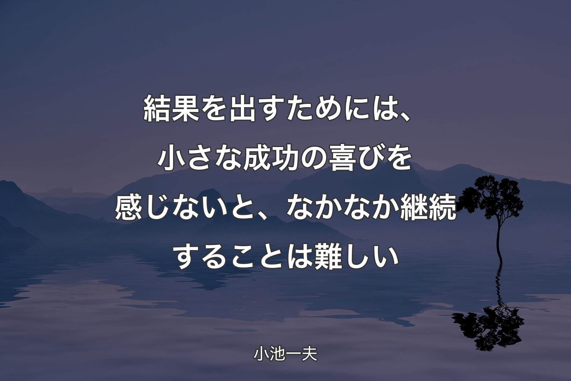 【背景4】結果を出すためには、小さな成功の喜びを感じないと、なかなか継続することは難しい - 小池一夫