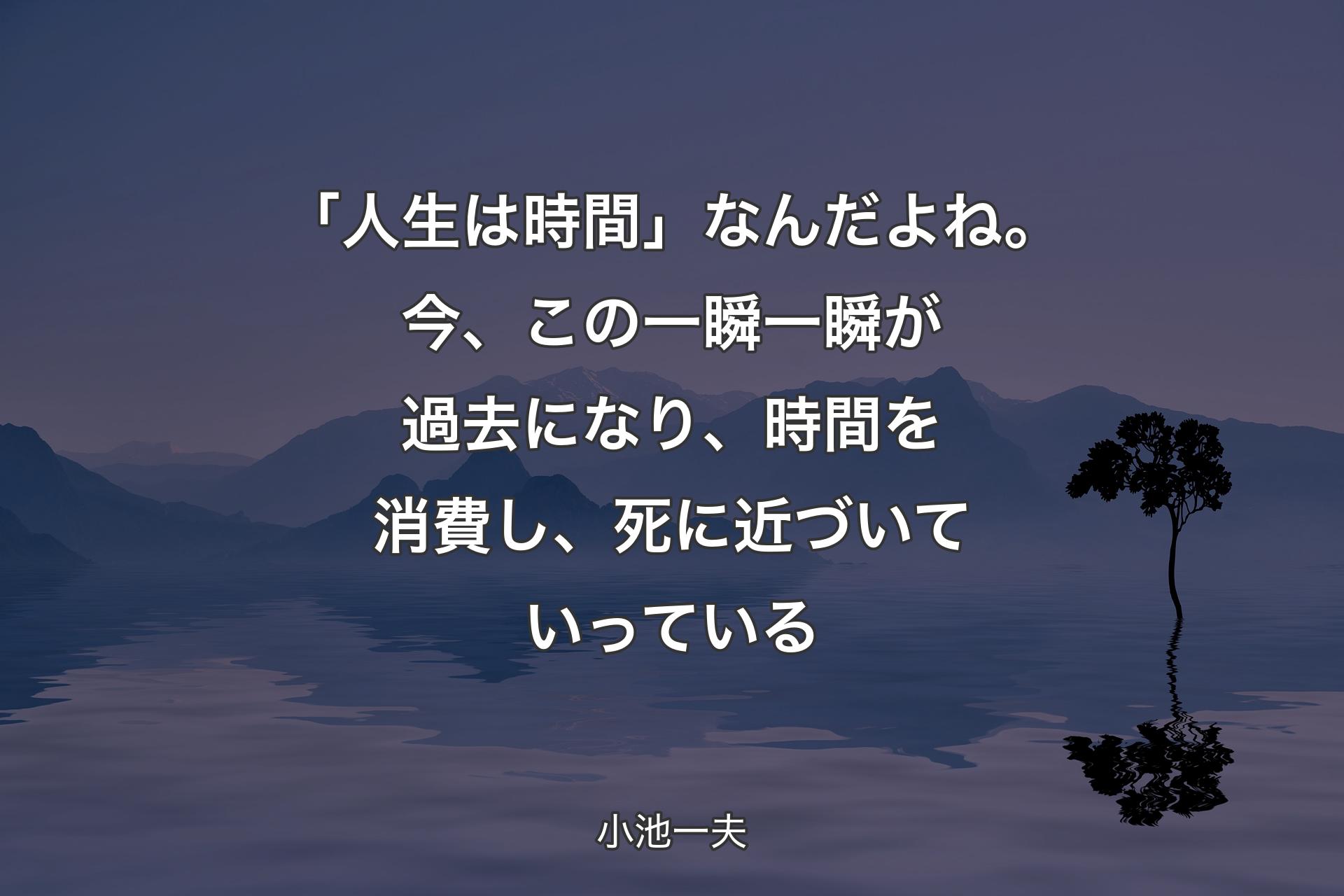 【背景4】「人生は時間」なんだよね。今、この一瞬一瞬が過去になり、時間を消費し、死に近づいていっている - 小池一夫