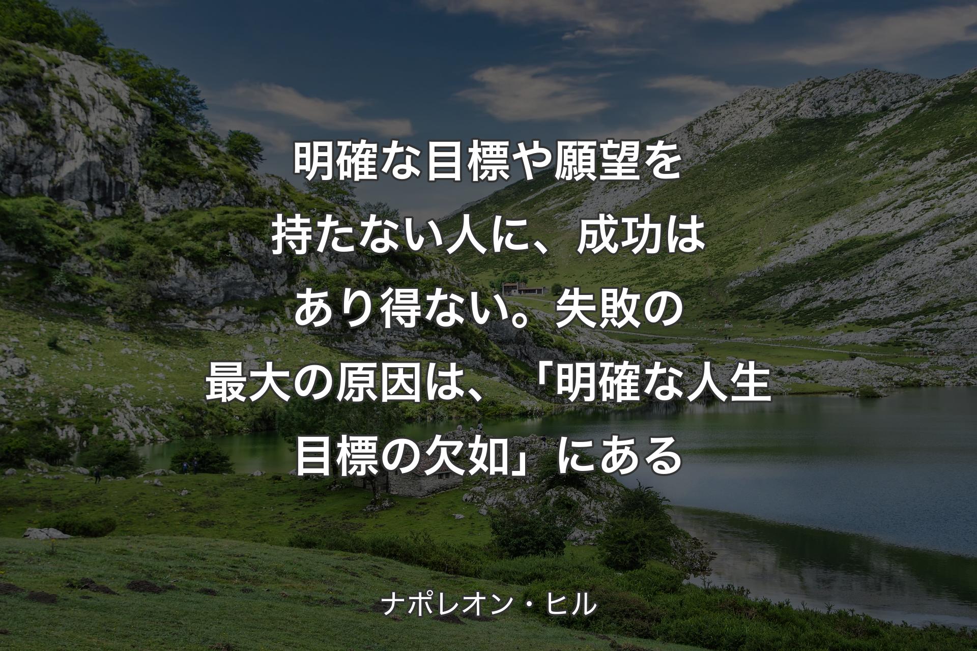 【背景1】明確な目標や願望を持たない人に、成功はあり得ない。失敗の最大の原因は、「明確な人生目標の欠如」にある - ナポレオン・ヒル