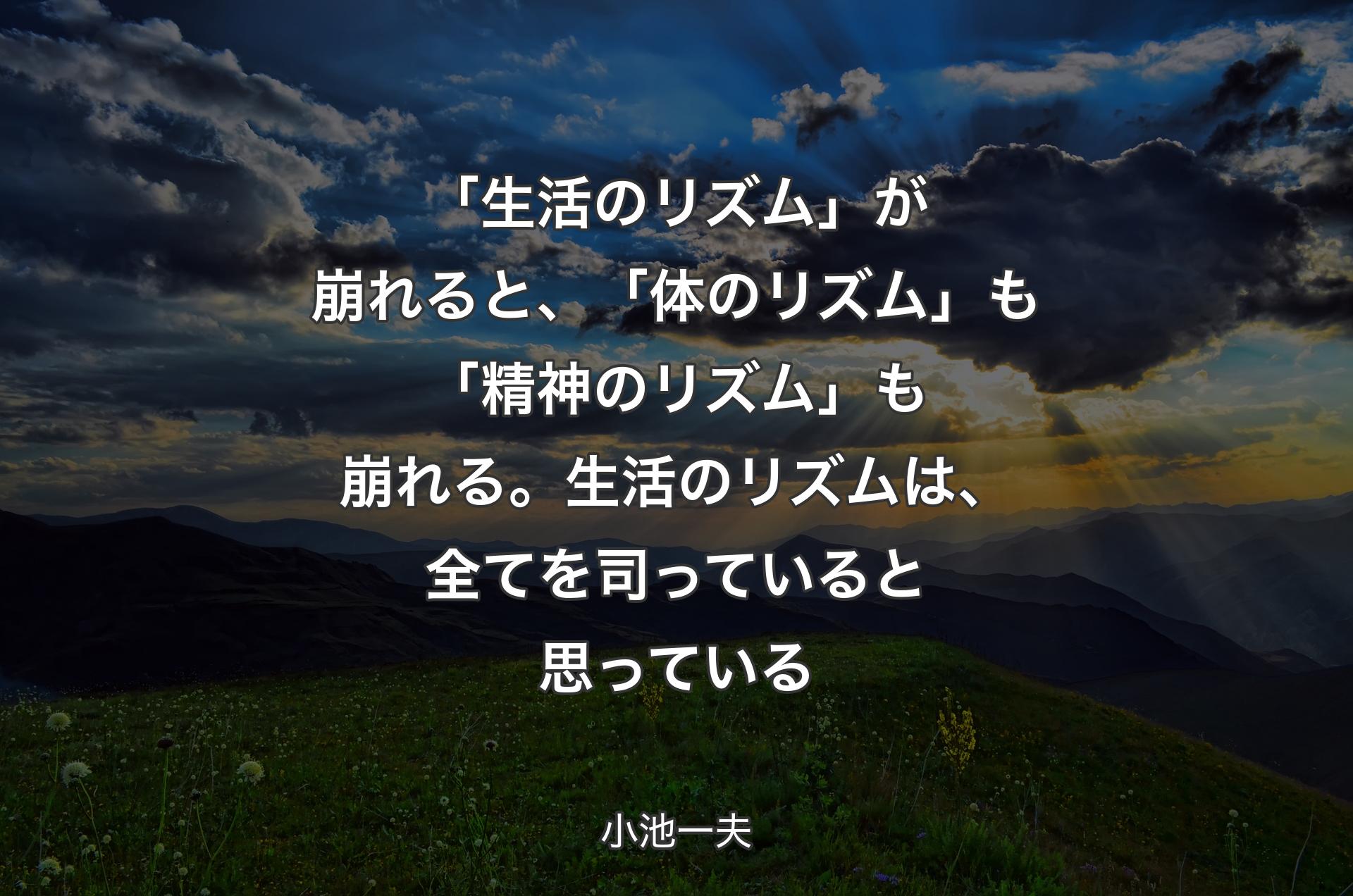 「生活のリズム」が崩れると、「体のリズム」も「精神のリズム」も崩れる。生活のリズムは、全てを司っていると思っている - 小池一夫