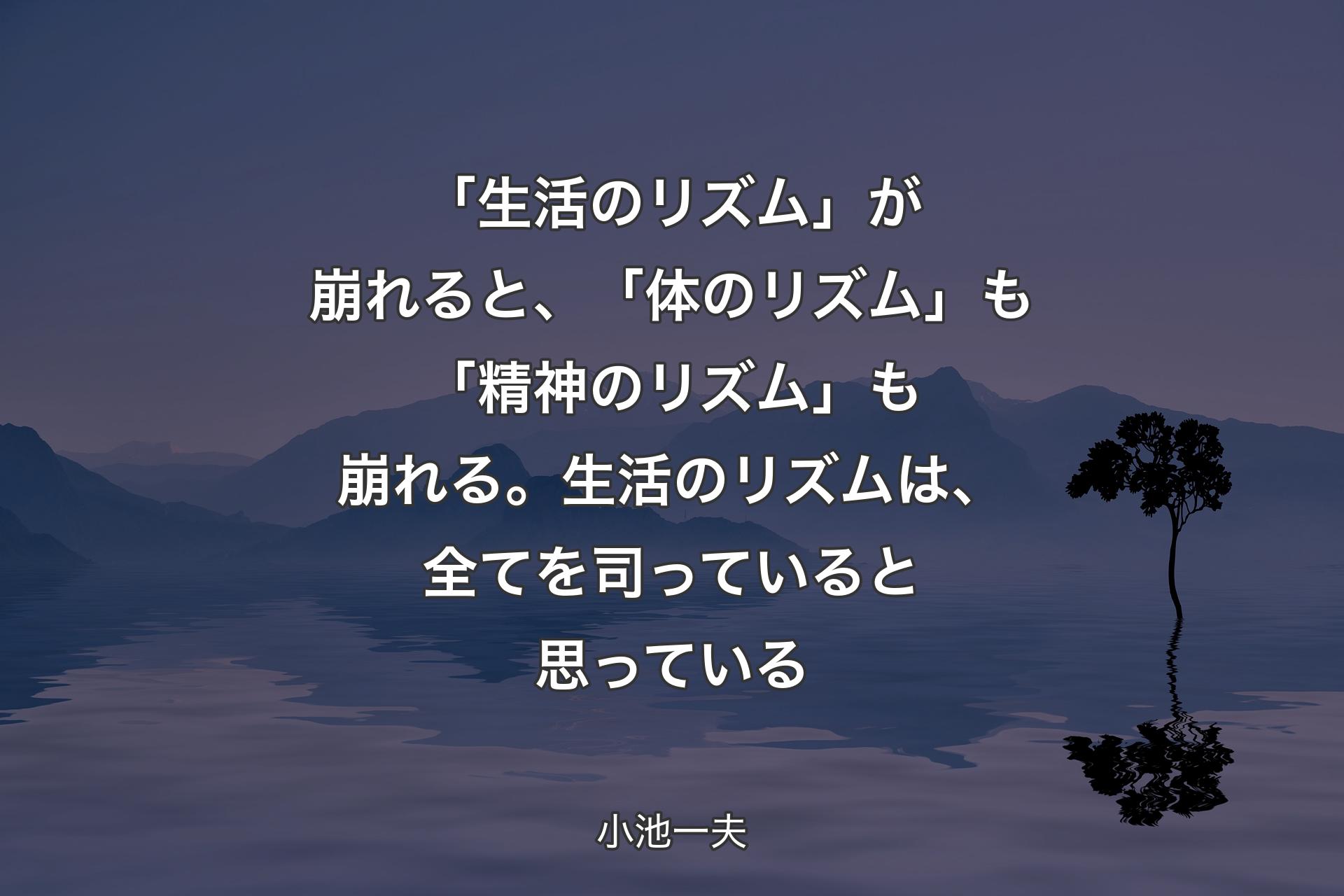 【背景4】「生活のリズム」が崩れると、「体のリズム」も「精神のリズム」も崩れる。生活のリズムは、全てを司っていると思っている - 小池一夫