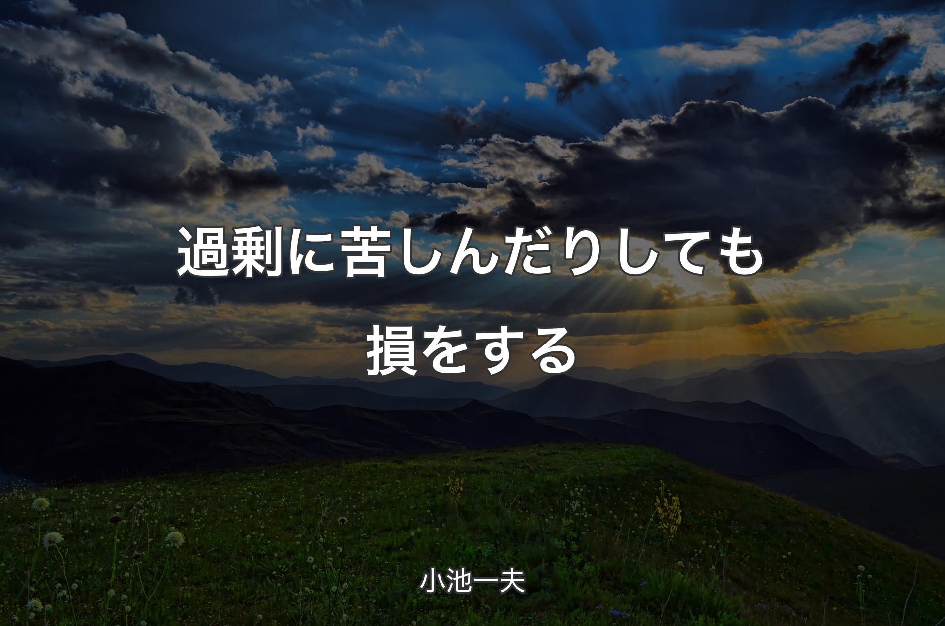 過剰に苦しんだりしても損をする - 小池一夫