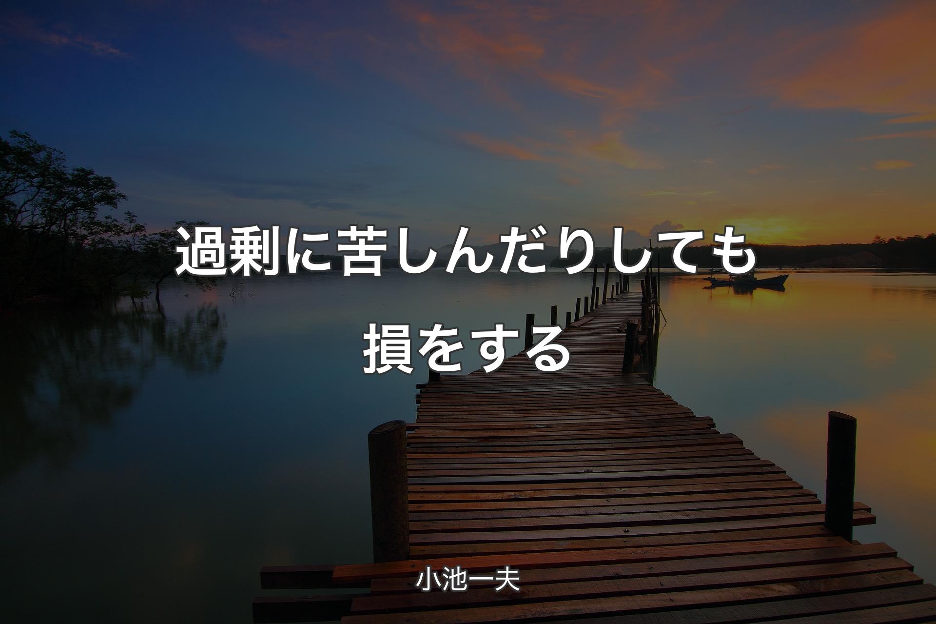 過剰に苦しんだりしても損をする - 小池一夫