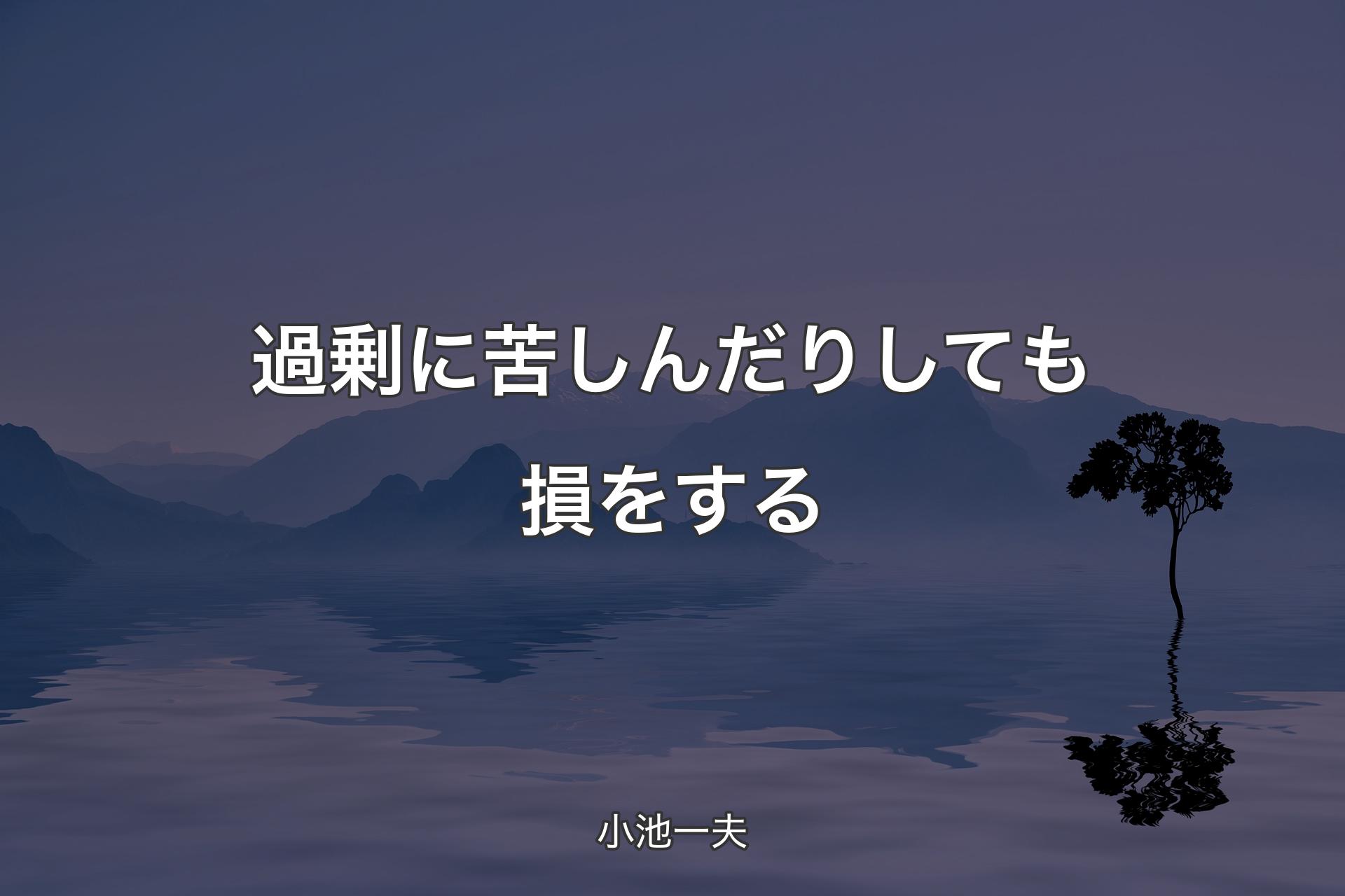 【背景4】過剰に苦しんだりしても損をする - 小池一夫