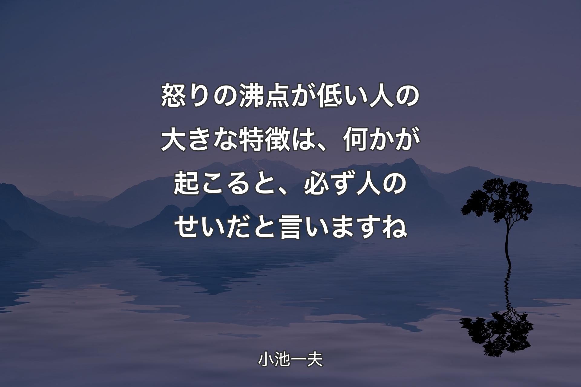 【背景4】怒りの沸点が低い人の大きな特徴は、何かが起こると、必ず人のせいだと言いますね - 小池一夫